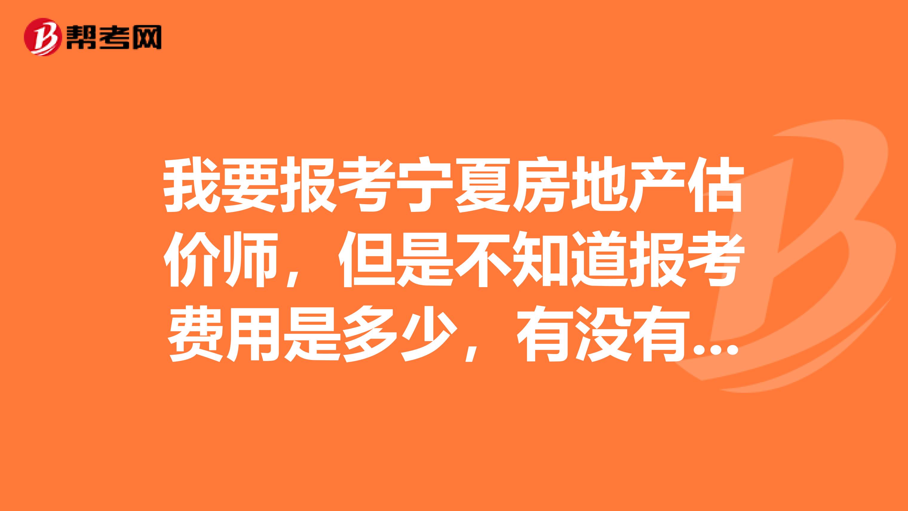 我要报考宁夏房地产估价师，但是不知道报考费用是多少，有没有知道的，求告知