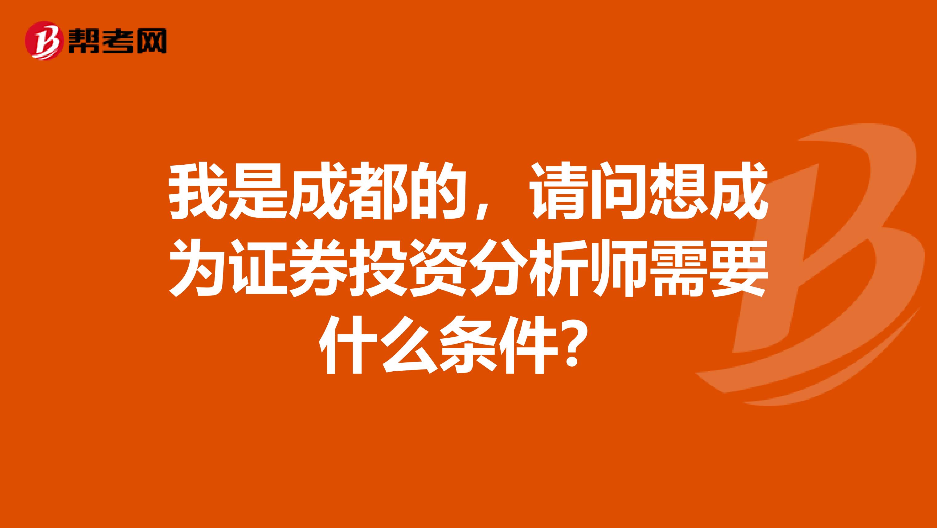 我是成都的,请问想成为证券投资分析师需要什么条件?