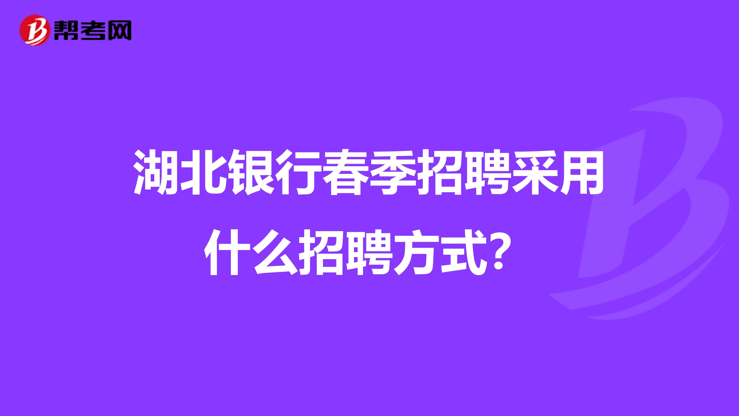 湖北银行春季招聘采用什么招聘方式？