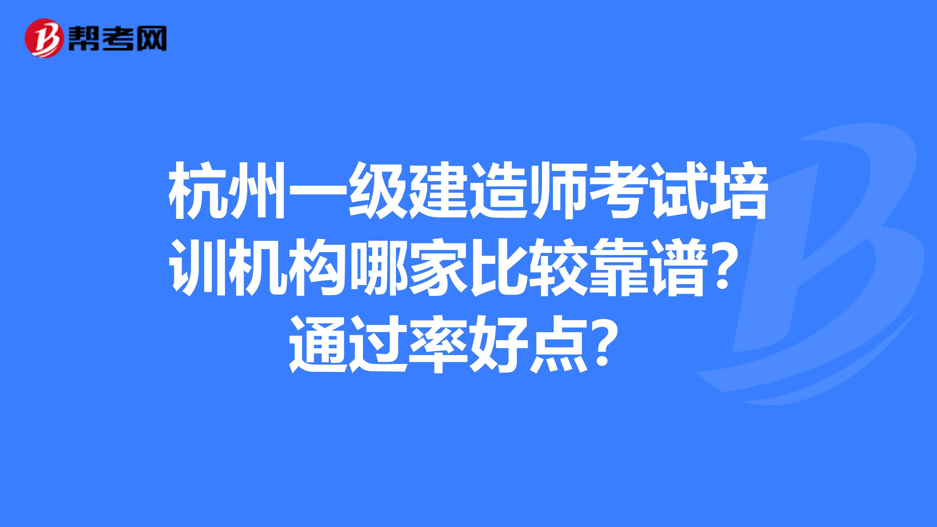 杭州一级建造师考试培训机构哪家比较靠谱？通过率好点？