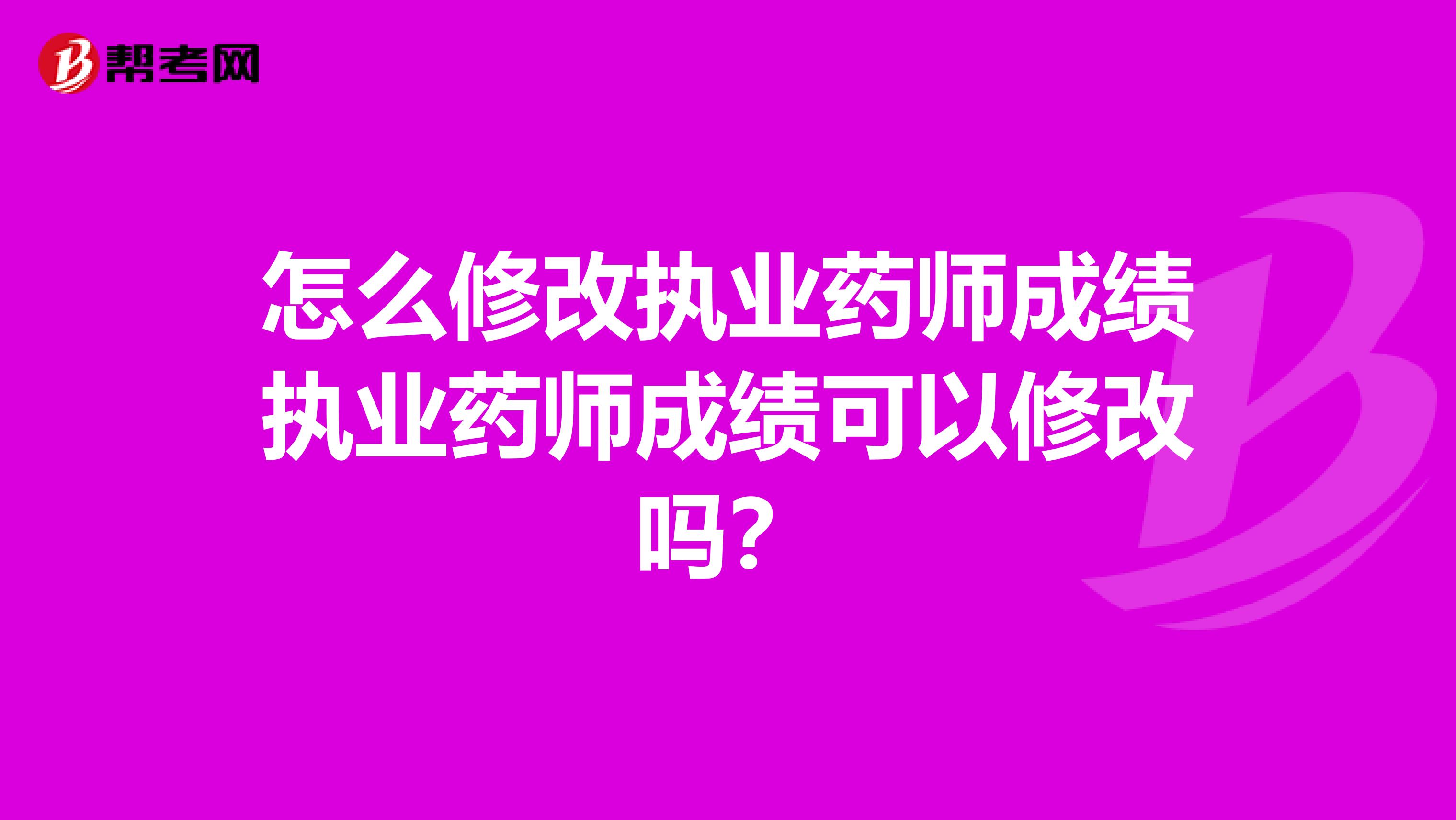 怎么修改执业药师成绩执业药师成绩可以修改吗？