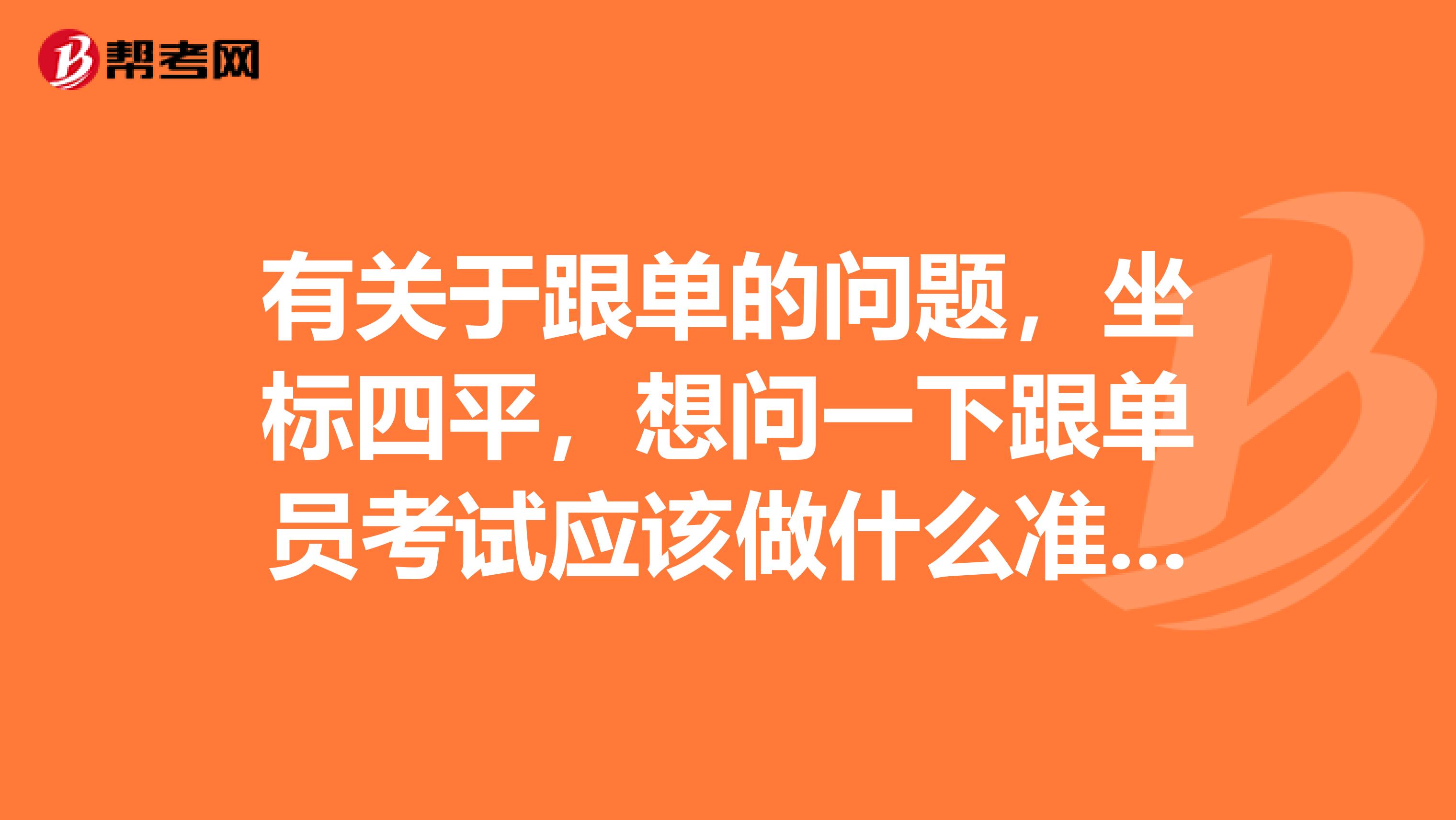 有关于跟单的问题,坐标四平,想问一下跟单员考试应该做什么准备,快考试了,很紧张