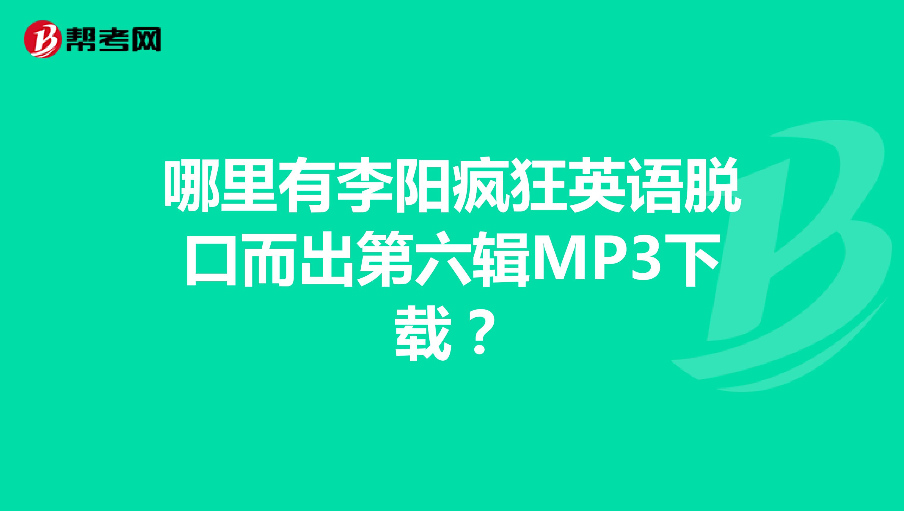 哪里有李阳疯狂英语脱口而出第六辑MP3下载?