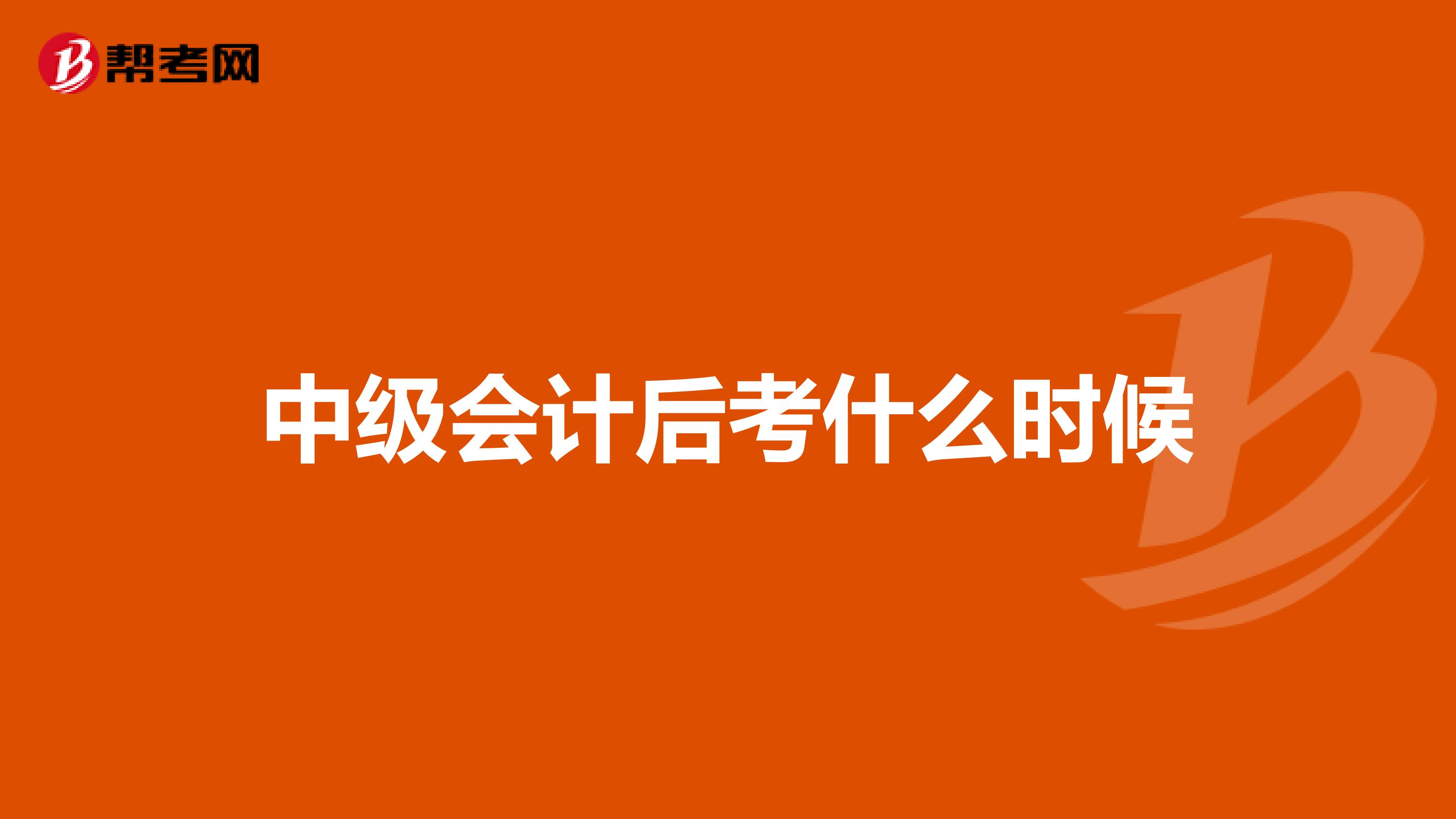 中級會計后考什么時候