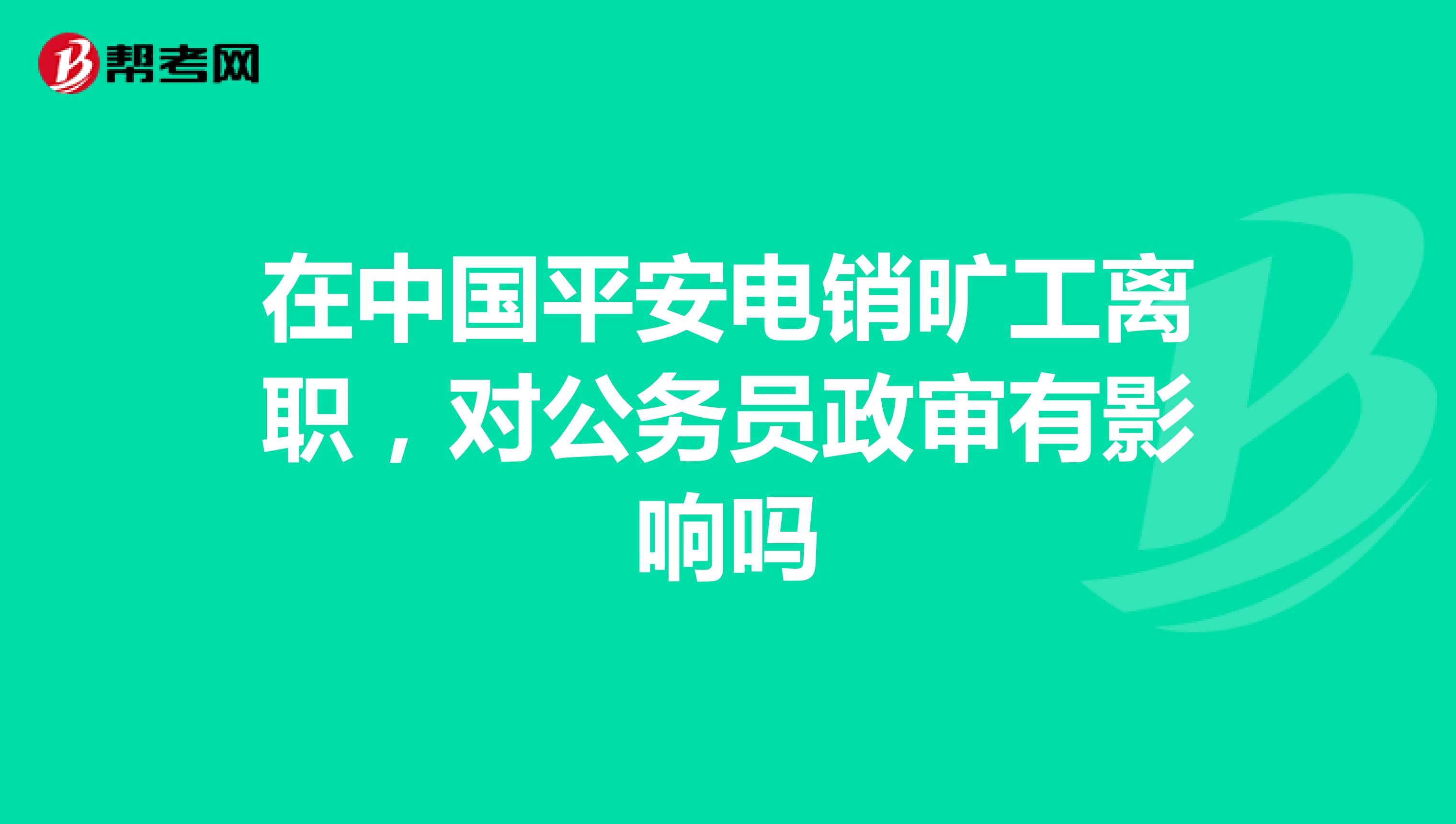 在中国平安电销旷工离职，对公务员政审有影响吗