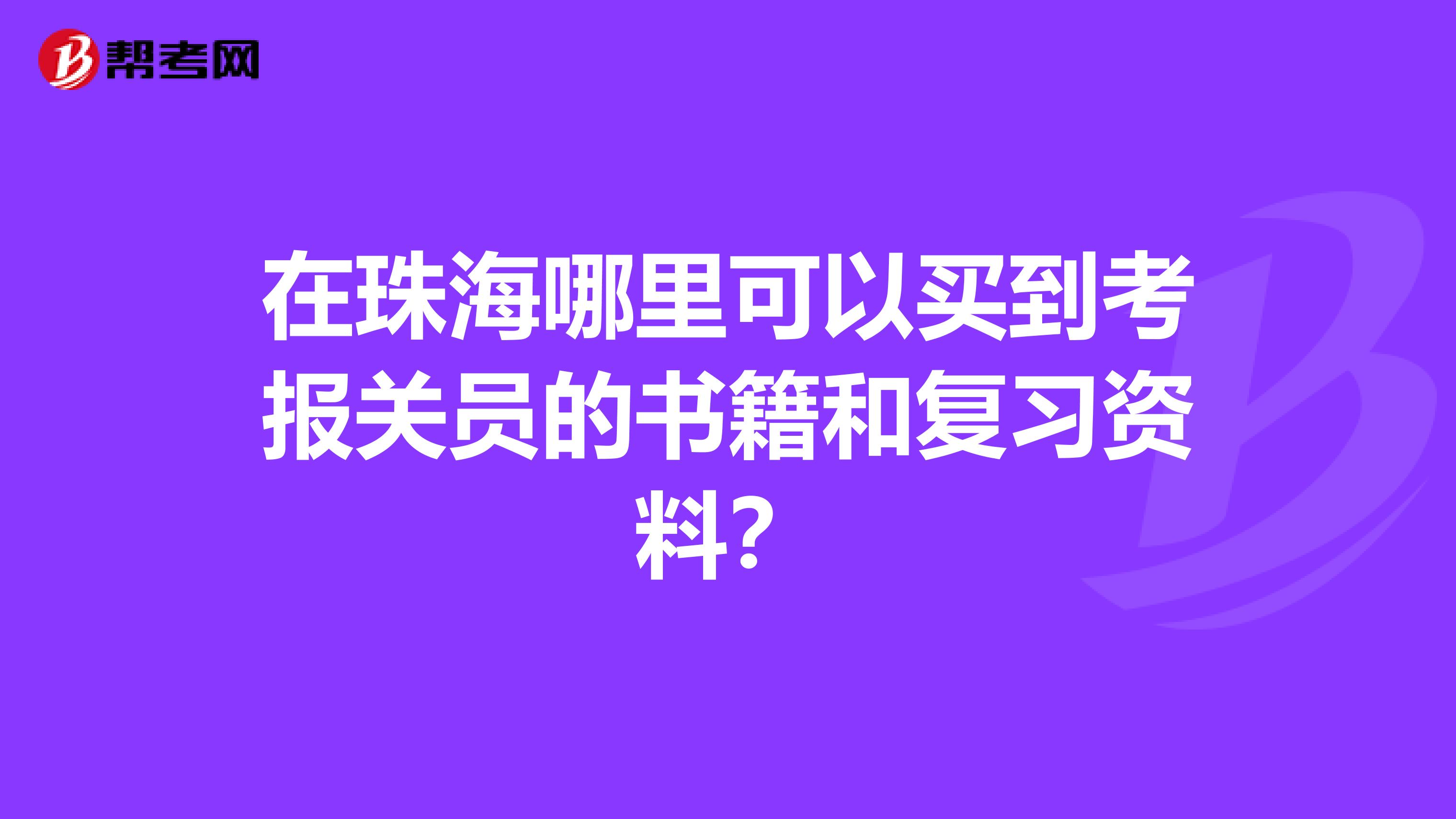 在珠海哪里可以买到考报关员的书籍和复习资料？