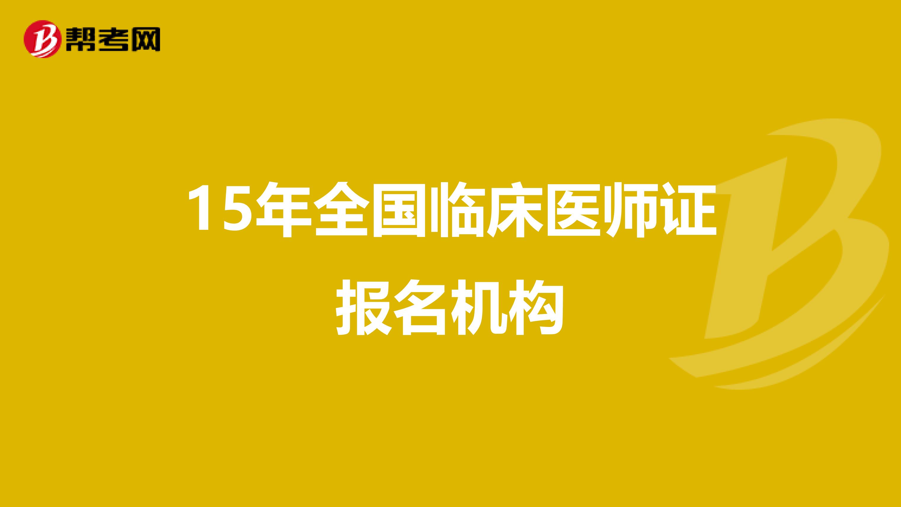 15年全国临床医师证报名机构