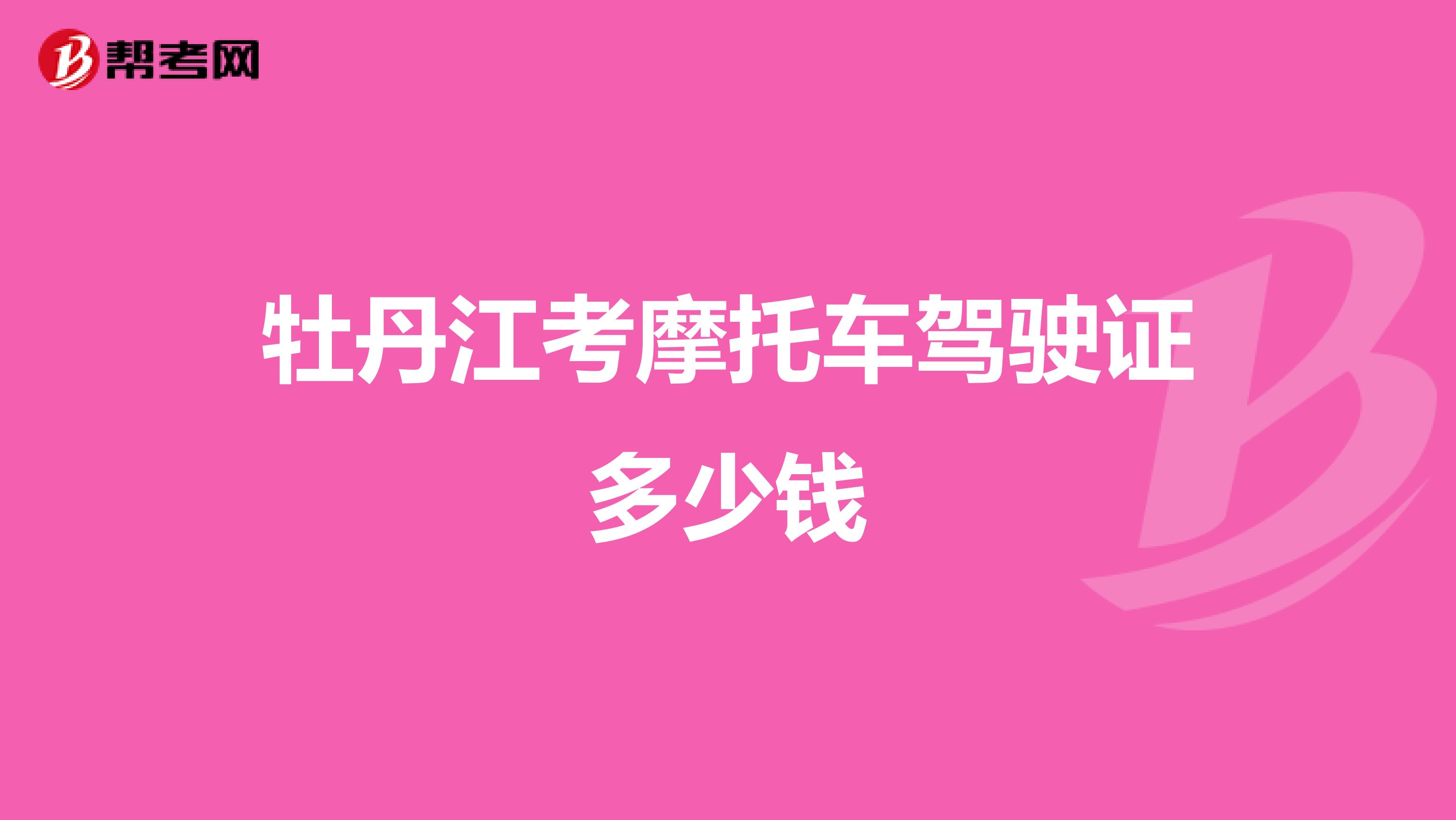 牡丹江考摩托车驾驶证多少钱