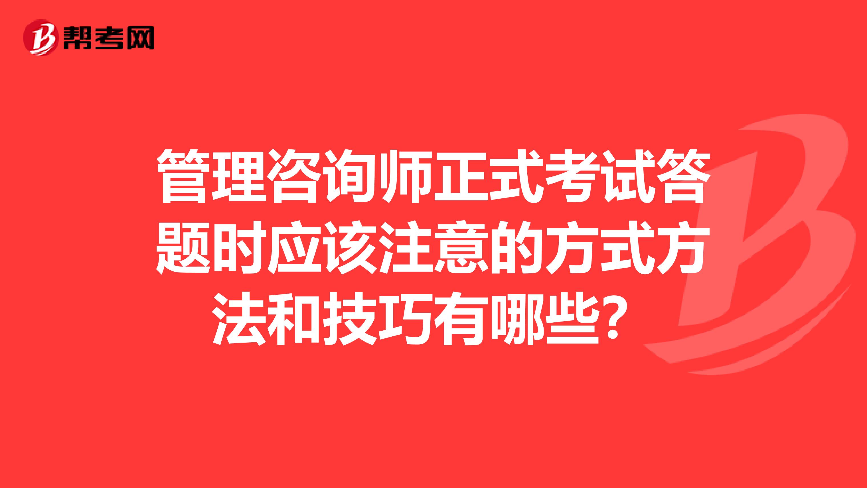管理咨询师正式考试答题时应该注意的方式方法和技巧有哪些?