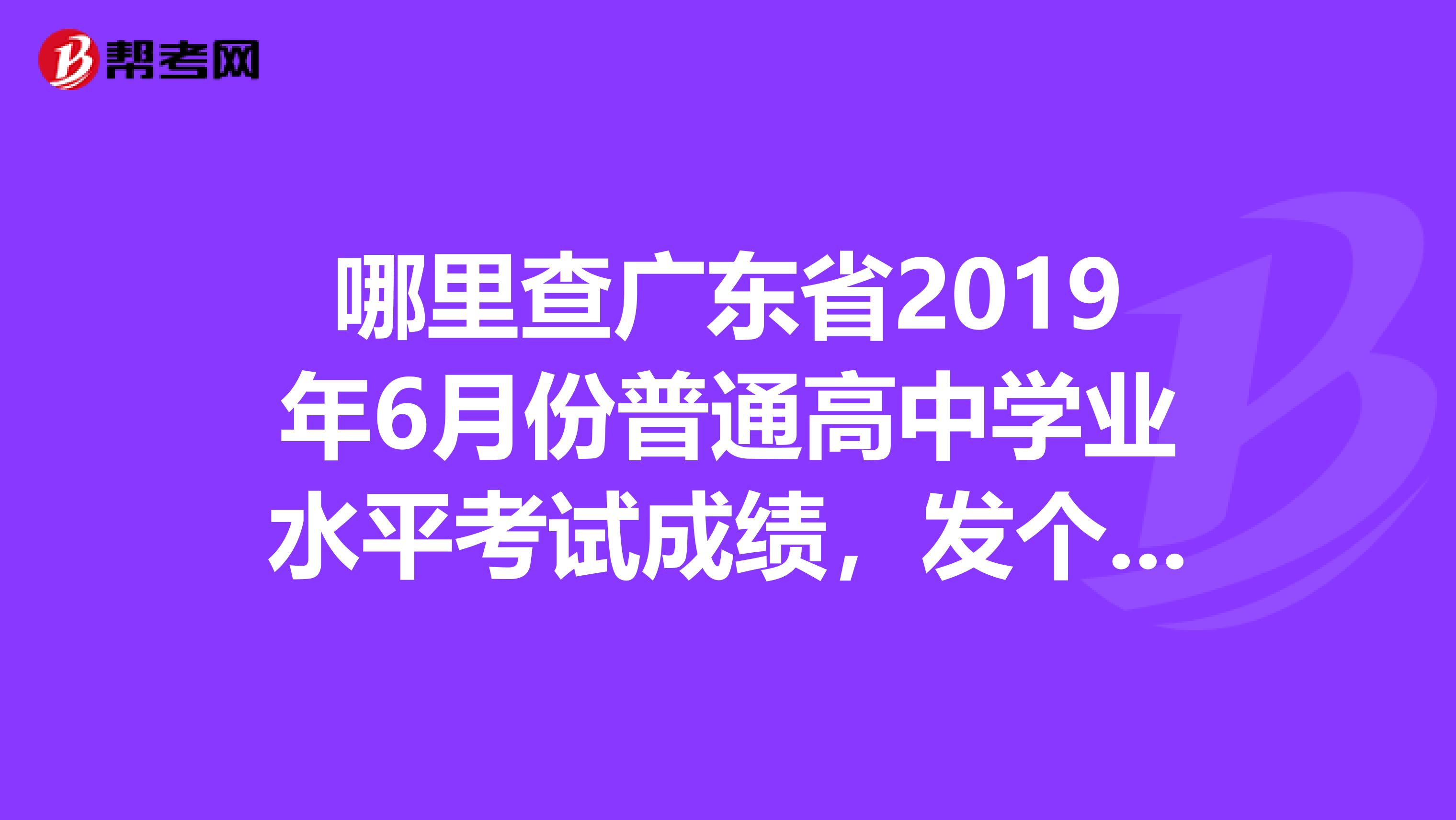哪里查广东省2019年6月份普通高中学业水平考试成绩,发个网址来,谢谢
