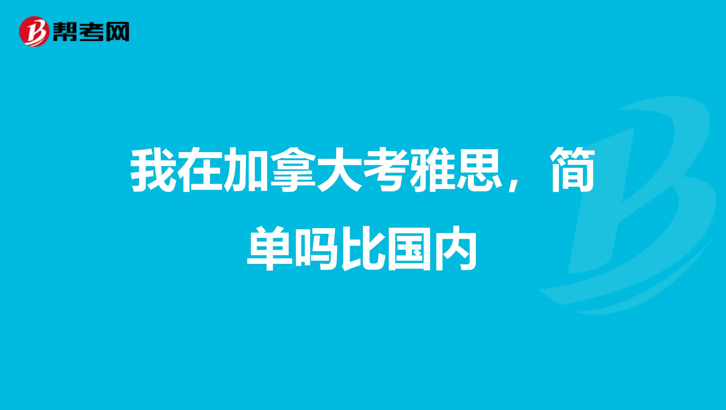 我在加拿大考雅思,简单吗比国内
