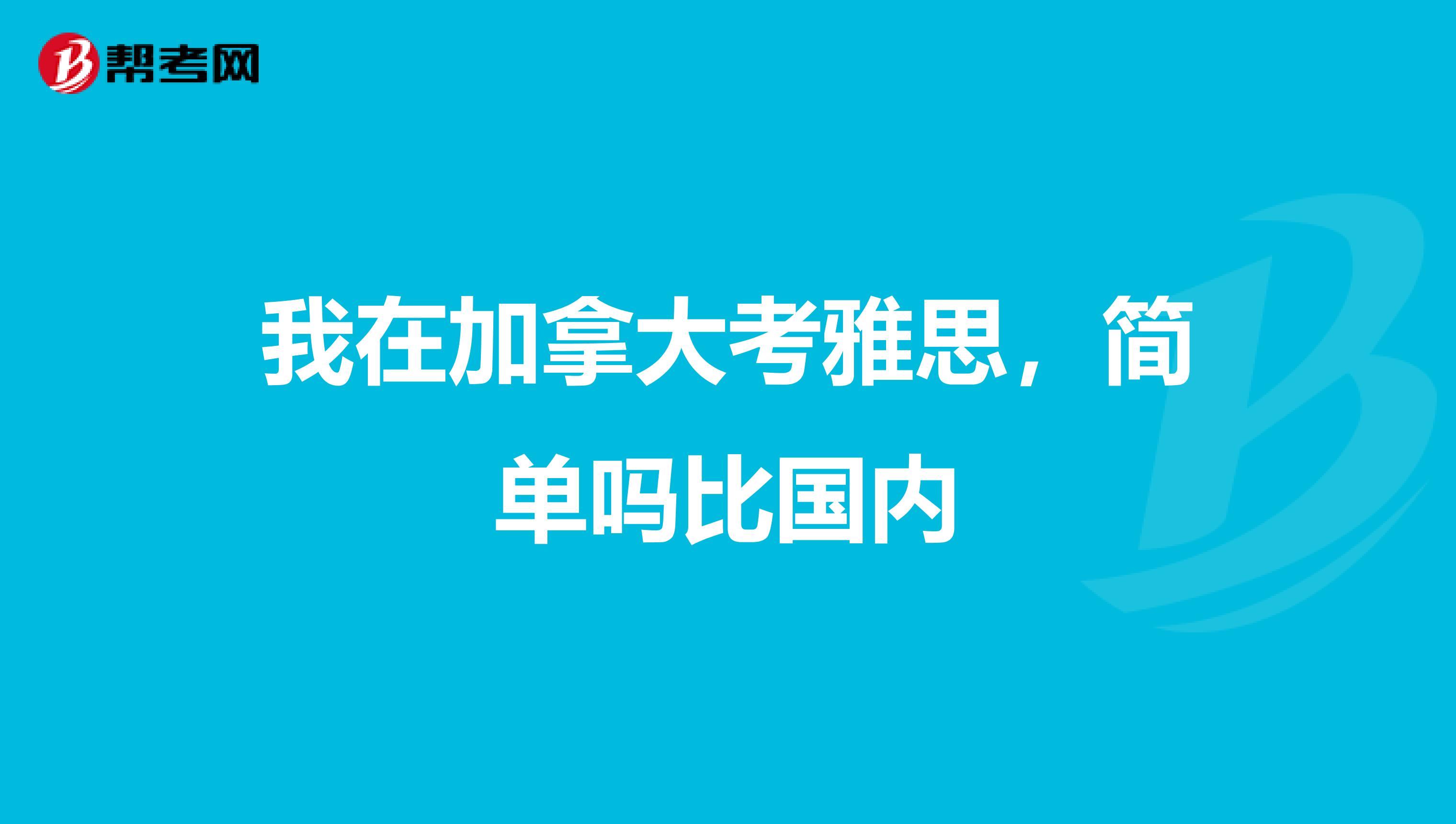 我在加拿大考雅思，简单吗比国内