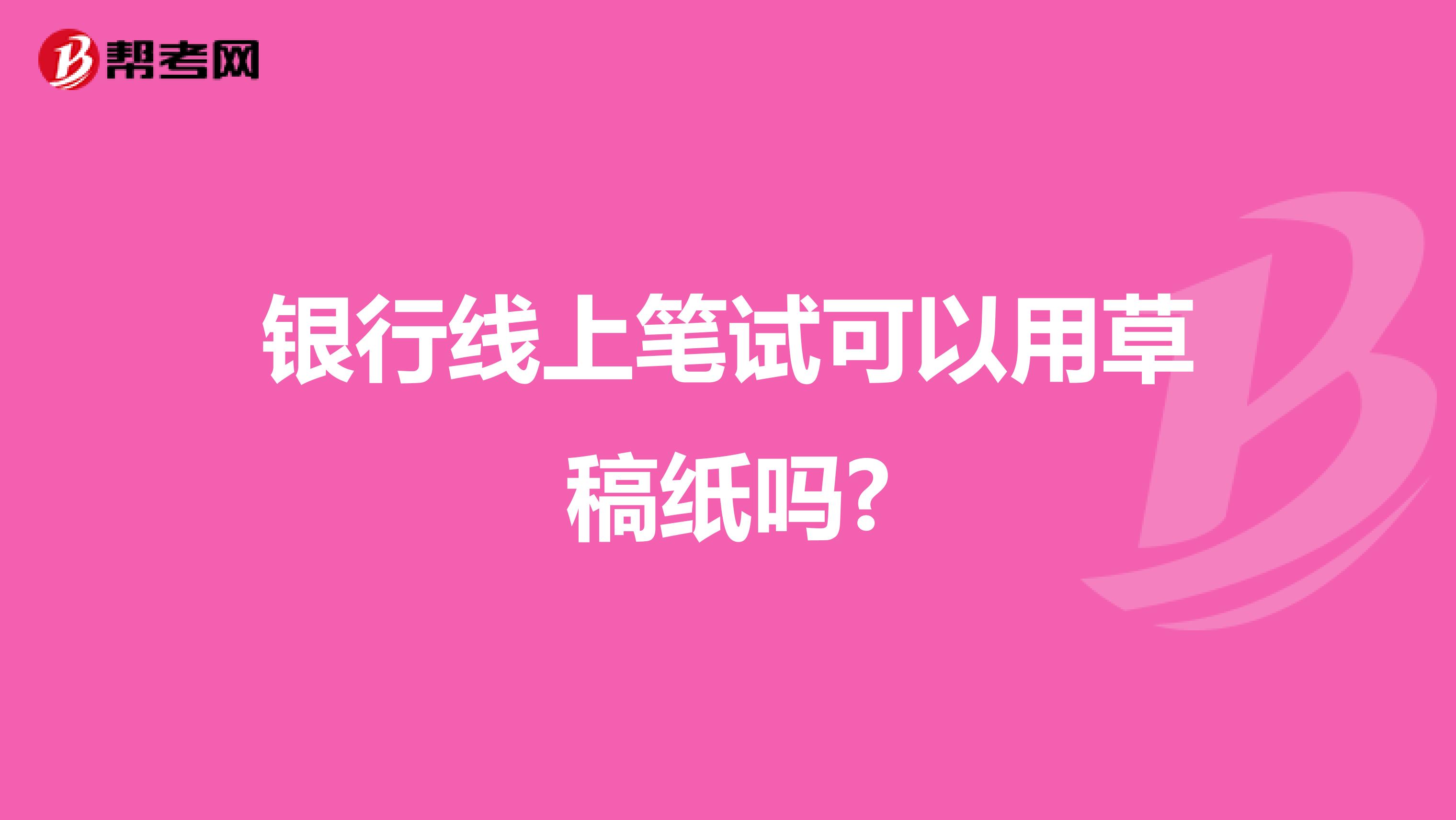银行线上笔试可以用草稿纸吗?