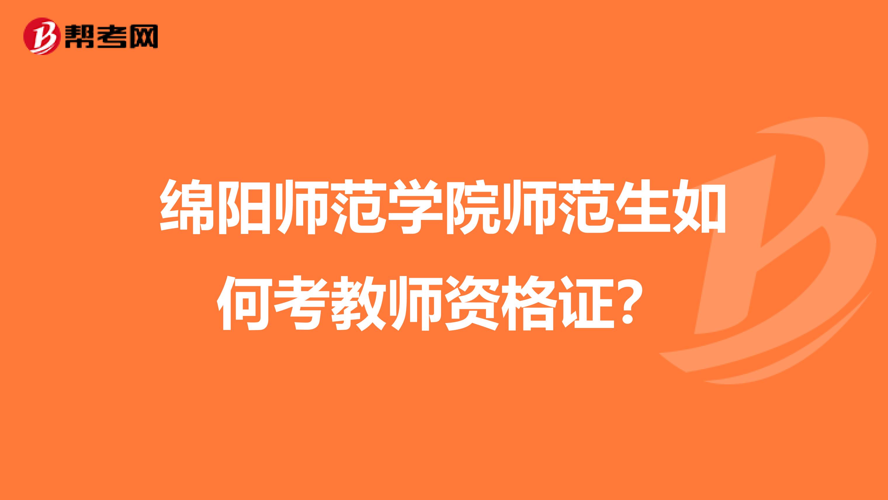 绵阳师范学院师范生如何考教师资格证？