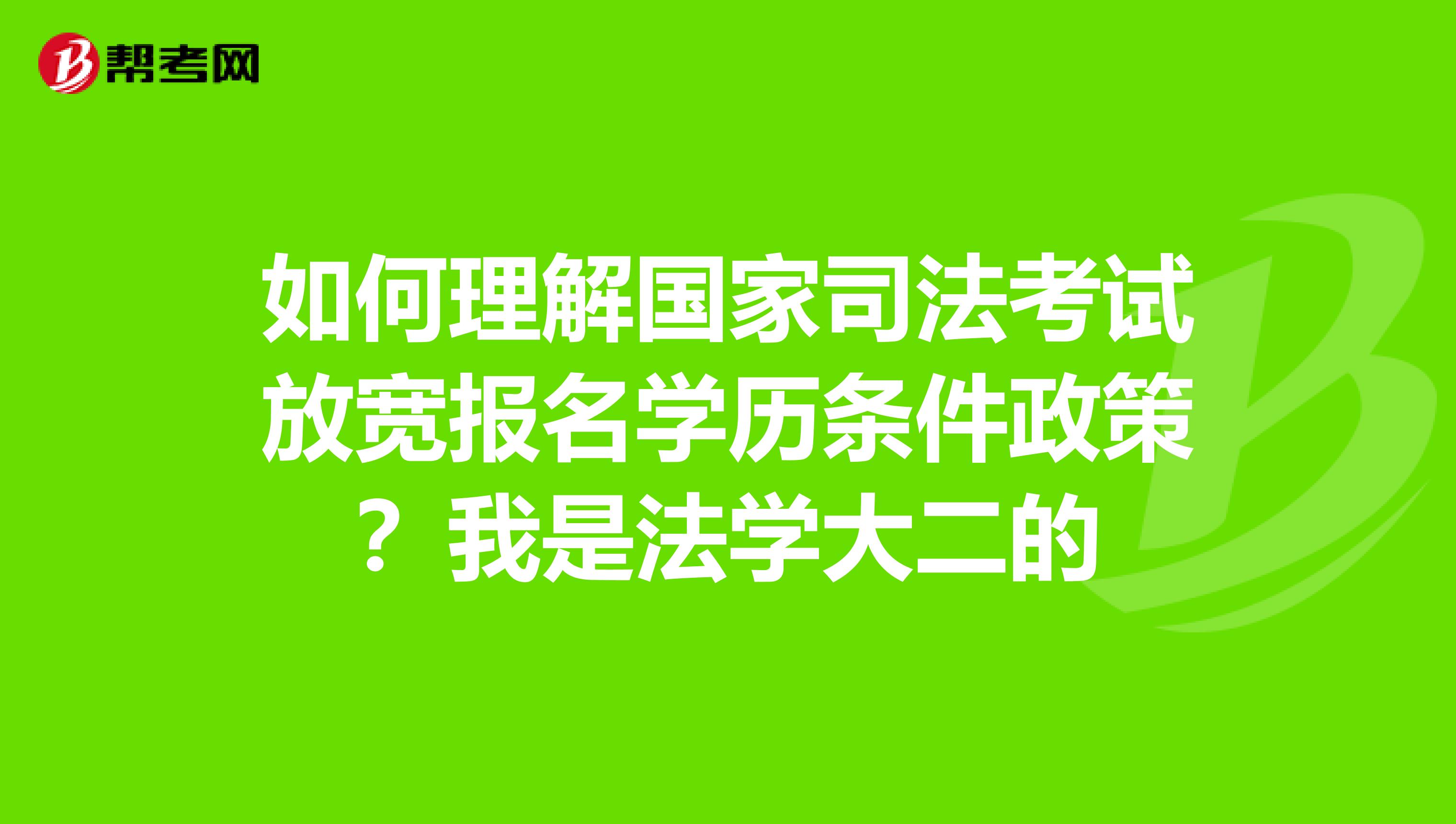 如何理解国家司法考试放宽报名学历条件政策?我是法学大二的