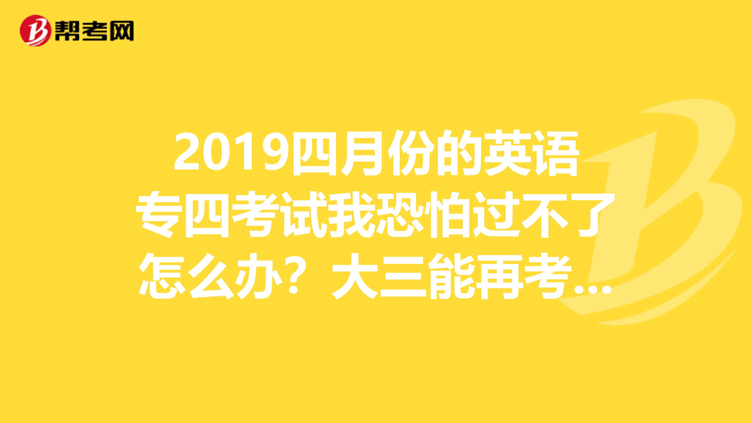 2019四月份的英语专四考试我恐怕过不了怎么办？大三能再考一次么？