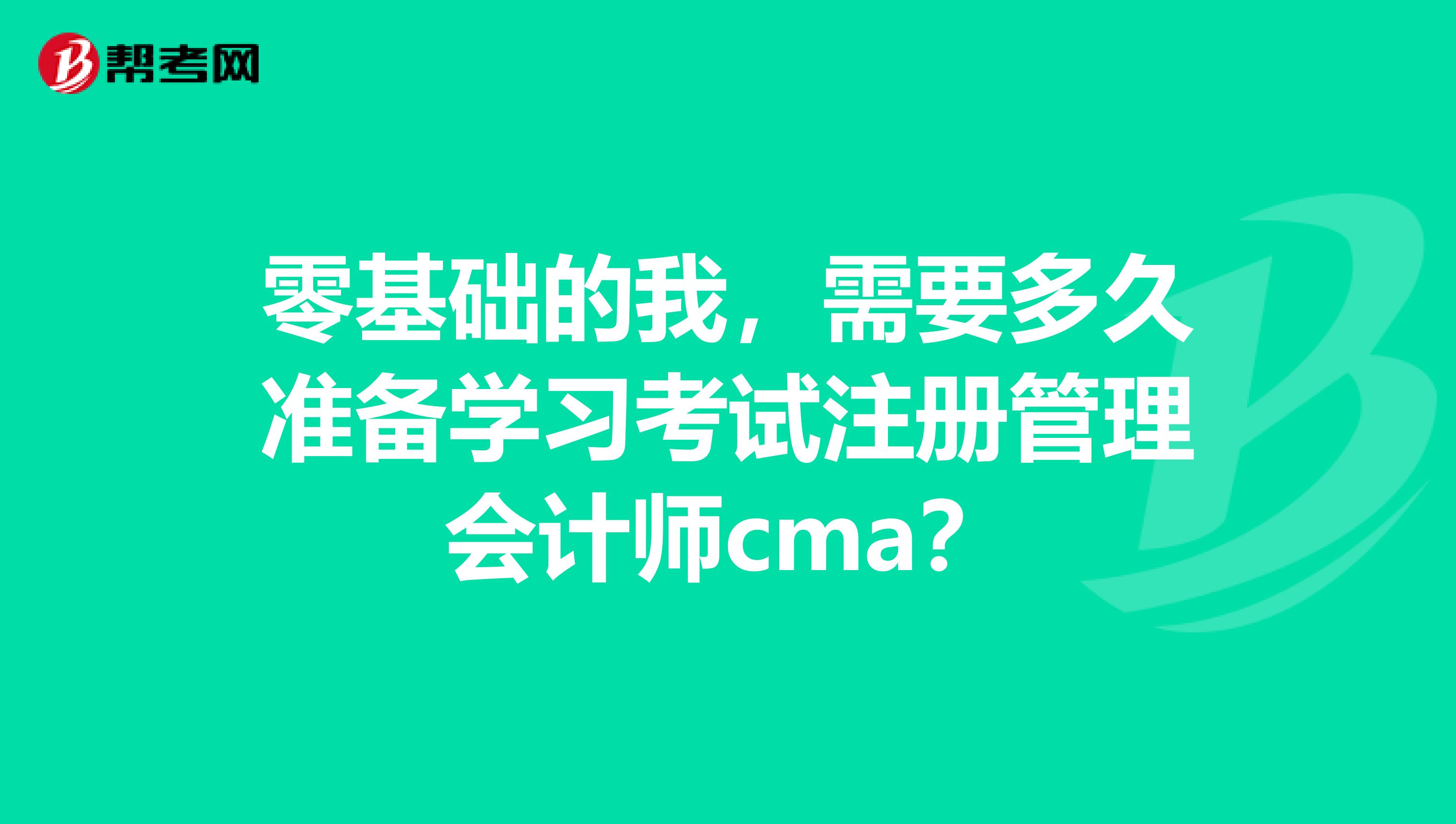 零基礎的我，需要多久準備學習考試注冊管理會計師cma？
