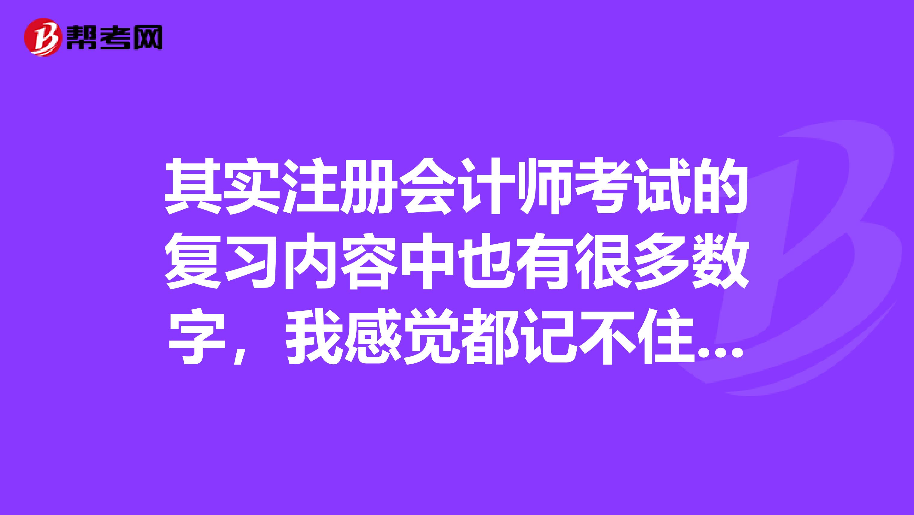其實(shí)注冊(cè)會(huì)計(jì)師考試的復(fù)習(xí)內(nèi)容中也有很多數(shù)字，我感覺(jué)都記不住，關(guān)于數(shù)字組合記憶，誰(shuí)給點(diǎn)好的推薦呢？