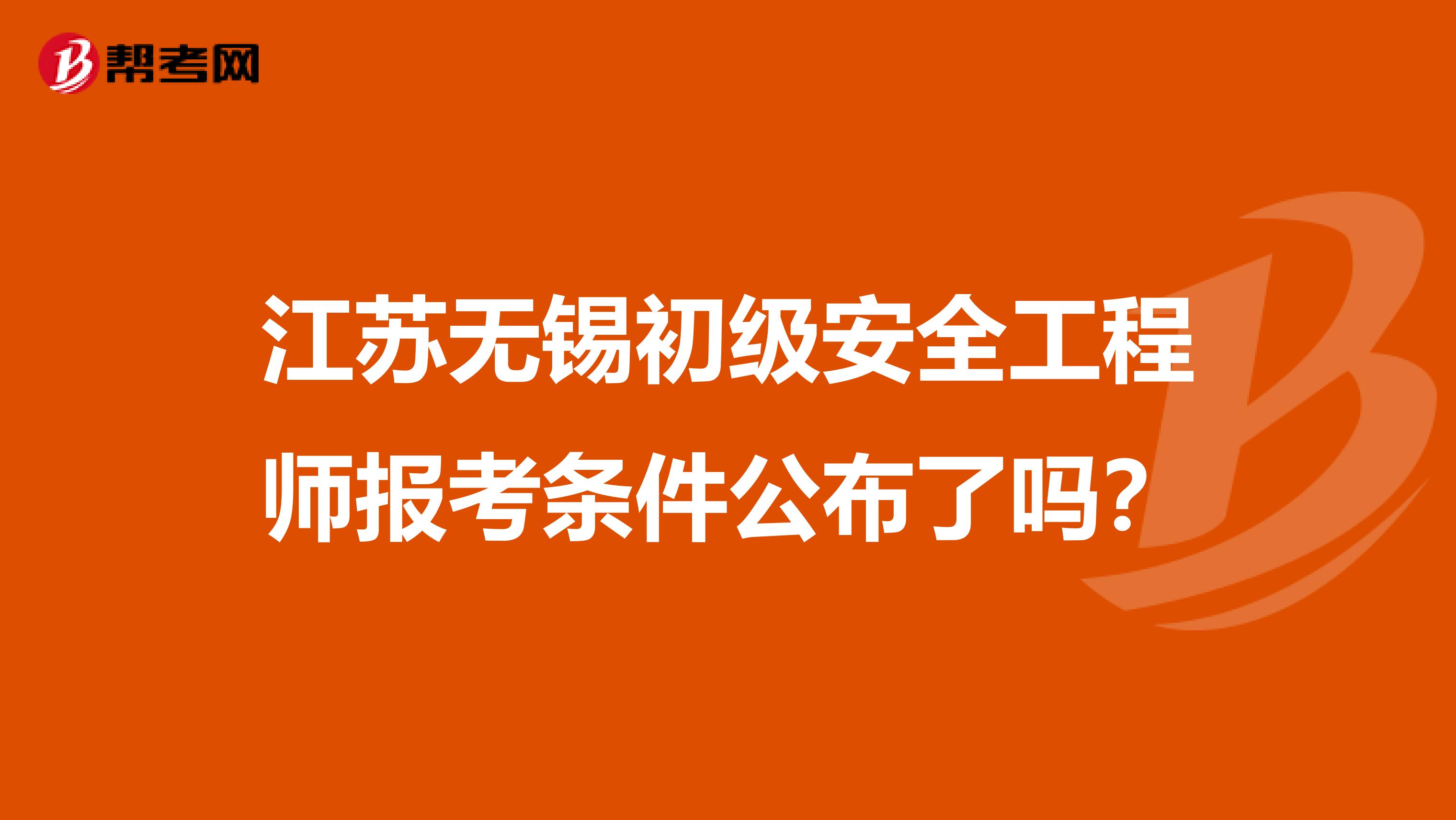 江苏无锡初级安全工程师报考条件公布了吗？