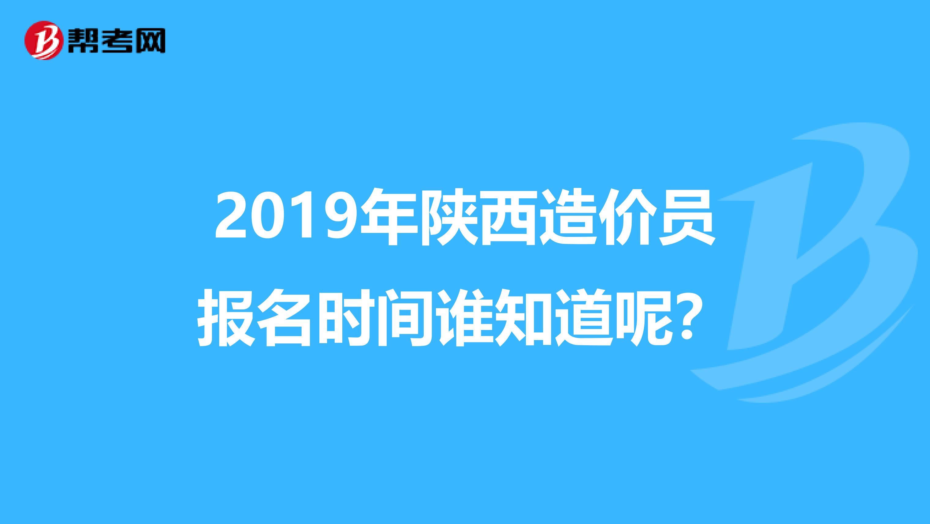 2019年陕西造价员报名时间谁知道呢?