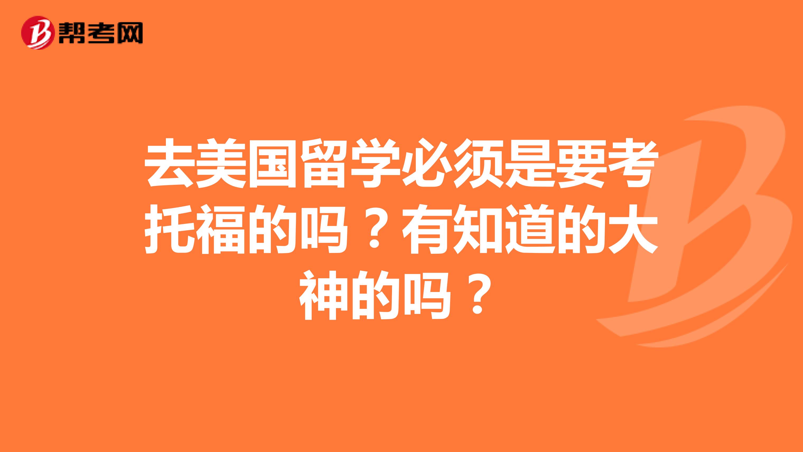 去美国留学必须是要考托福的吗？有知道的大神的吗？
