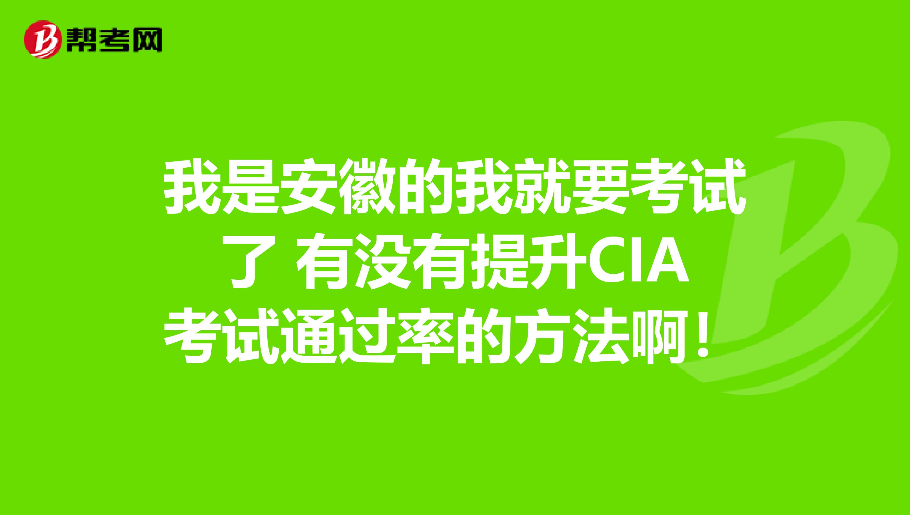 我是安徽的我就要考试了 有没有提升CIA考试通过率的方法啊！