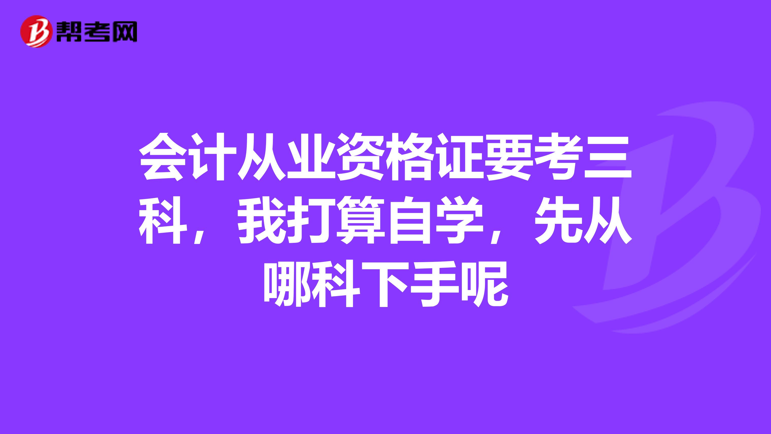 会计从业资格证要考三科，我打算自学，先从哪科下手呢