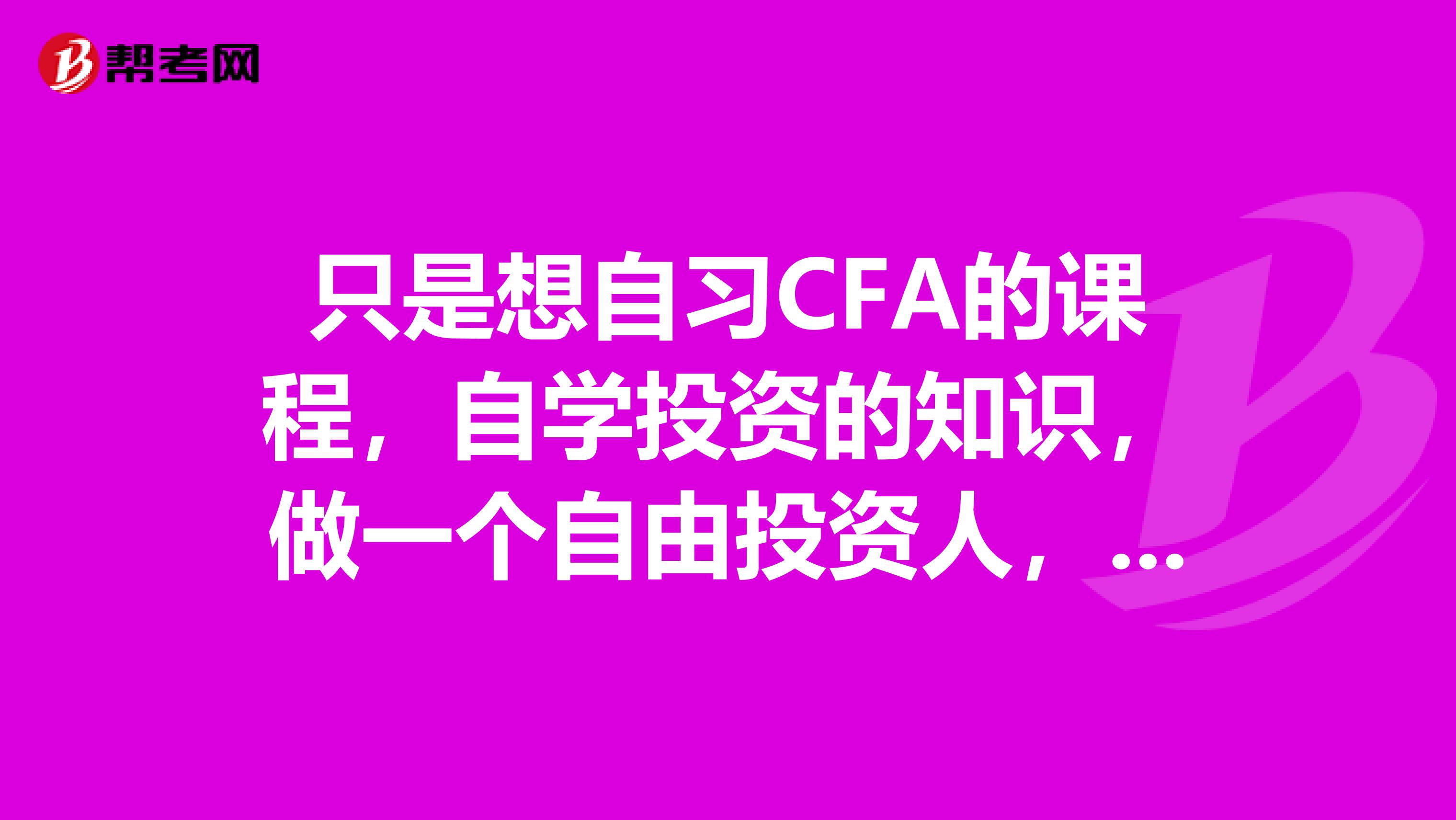 只是想自习CFA的课程,自学投资的知识,做一个自由投资人,并不想去考取CFA的证书,那些淘宝上的中