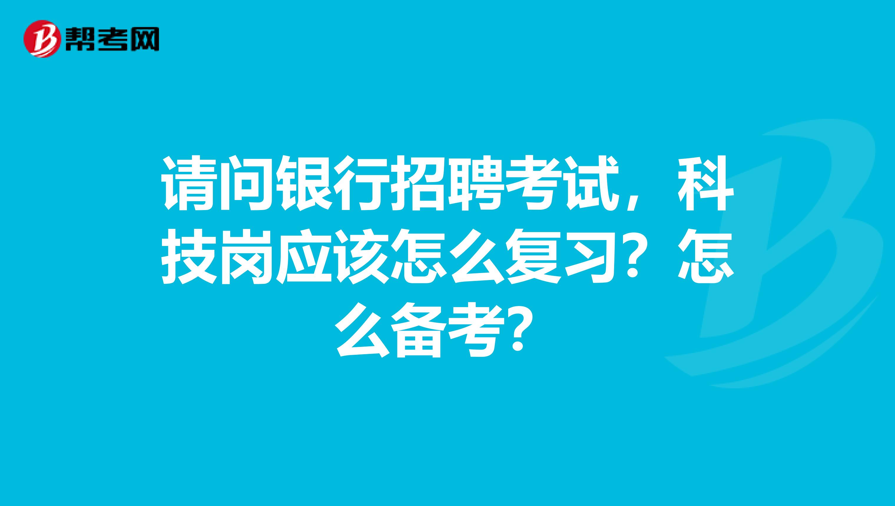 请问银行招聘考试,科技岗应该怎么复习?怎么备考?