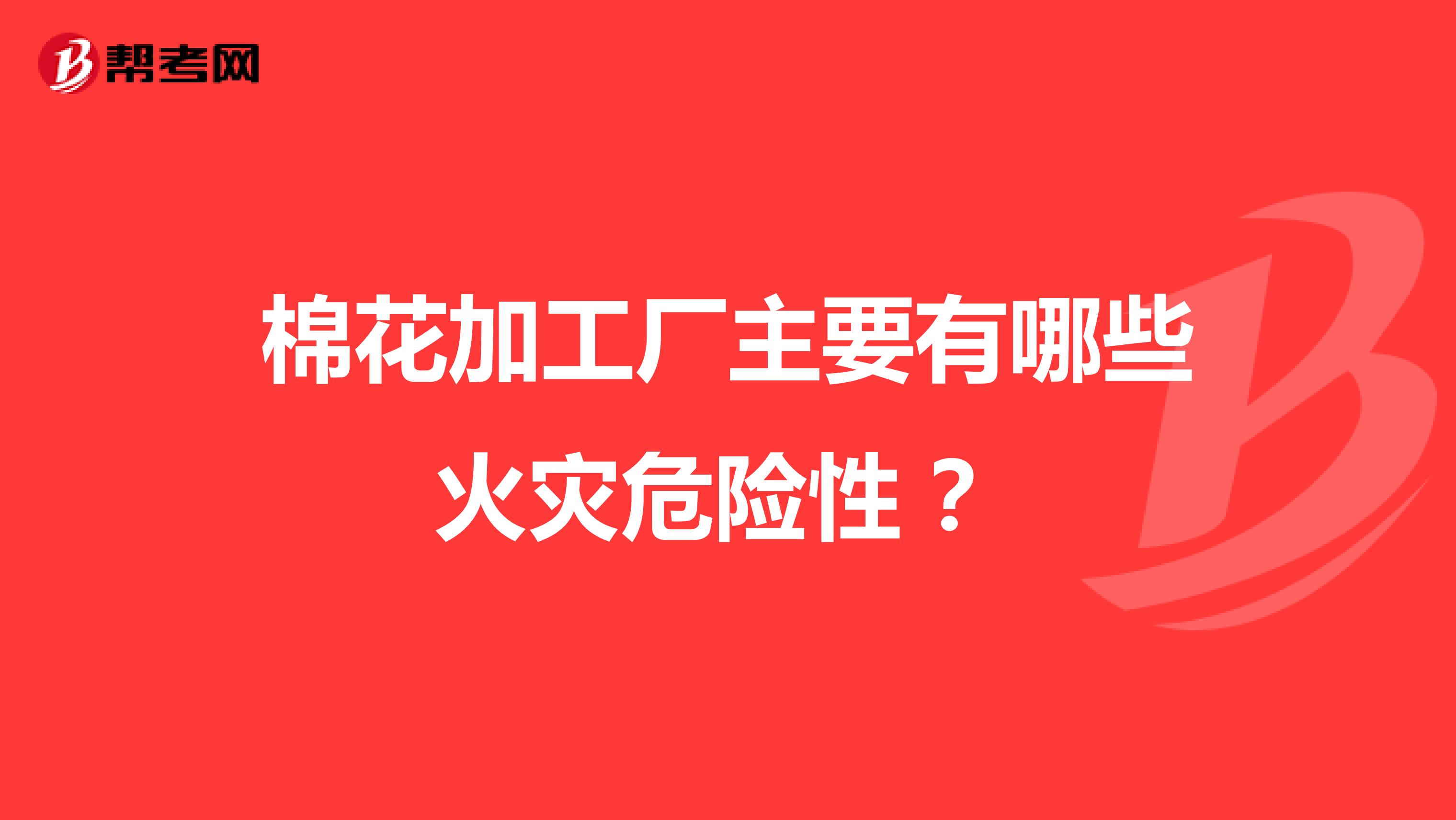 棉花加工厂主要有哪些火灾危险性 ?