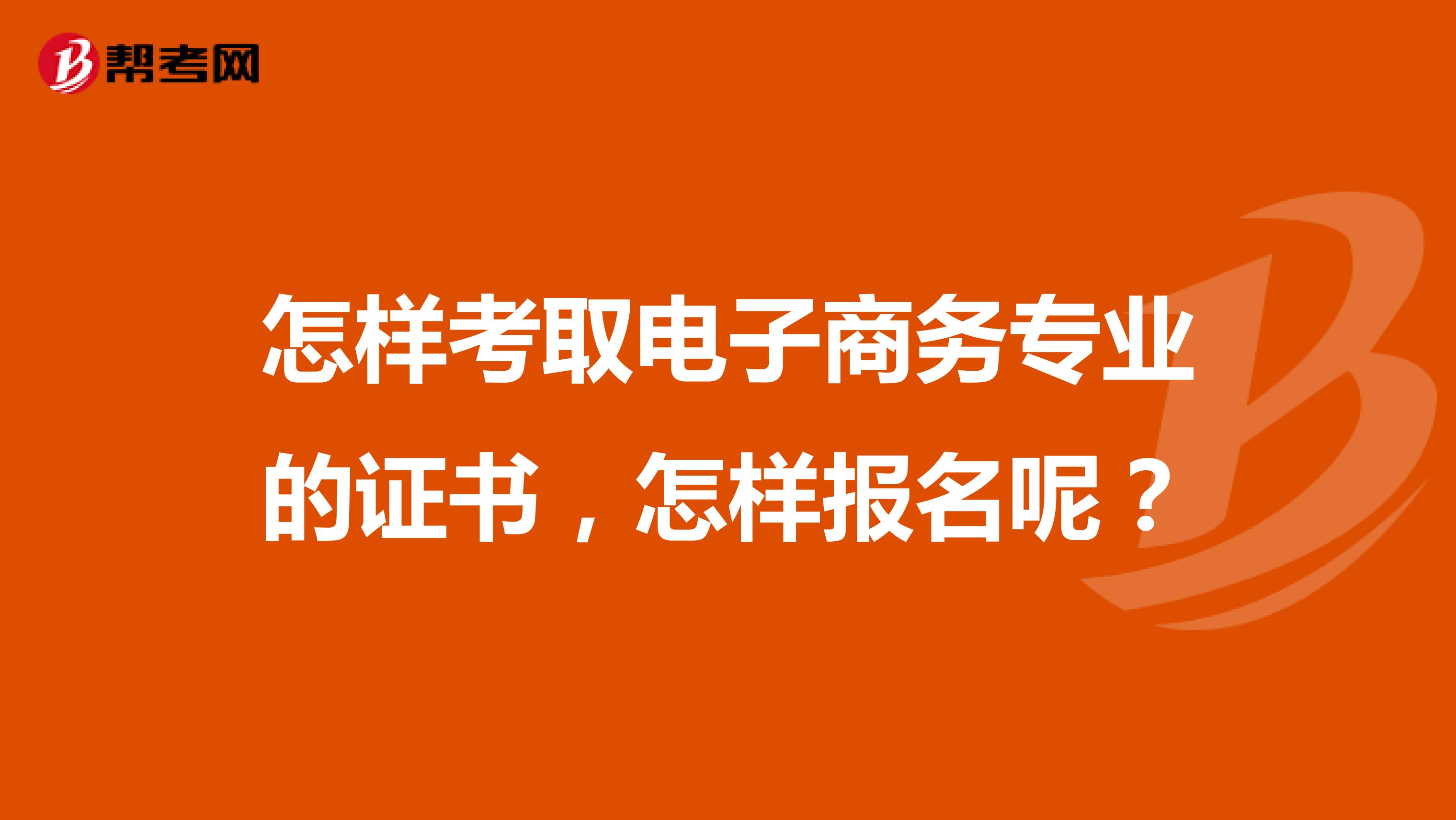怎樣考取電子商務專業的證書，怎樣報名呢？