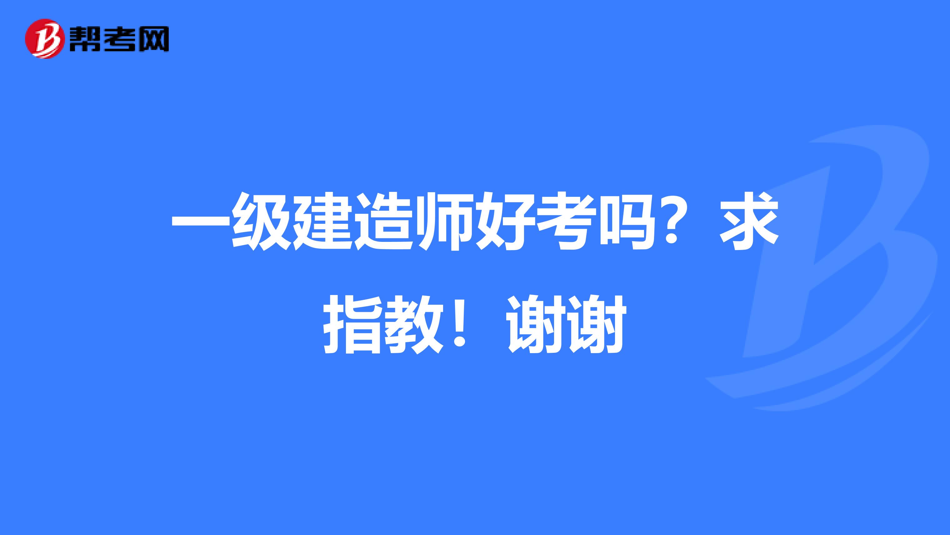 一级建造师好考吗?求指教!谢谢