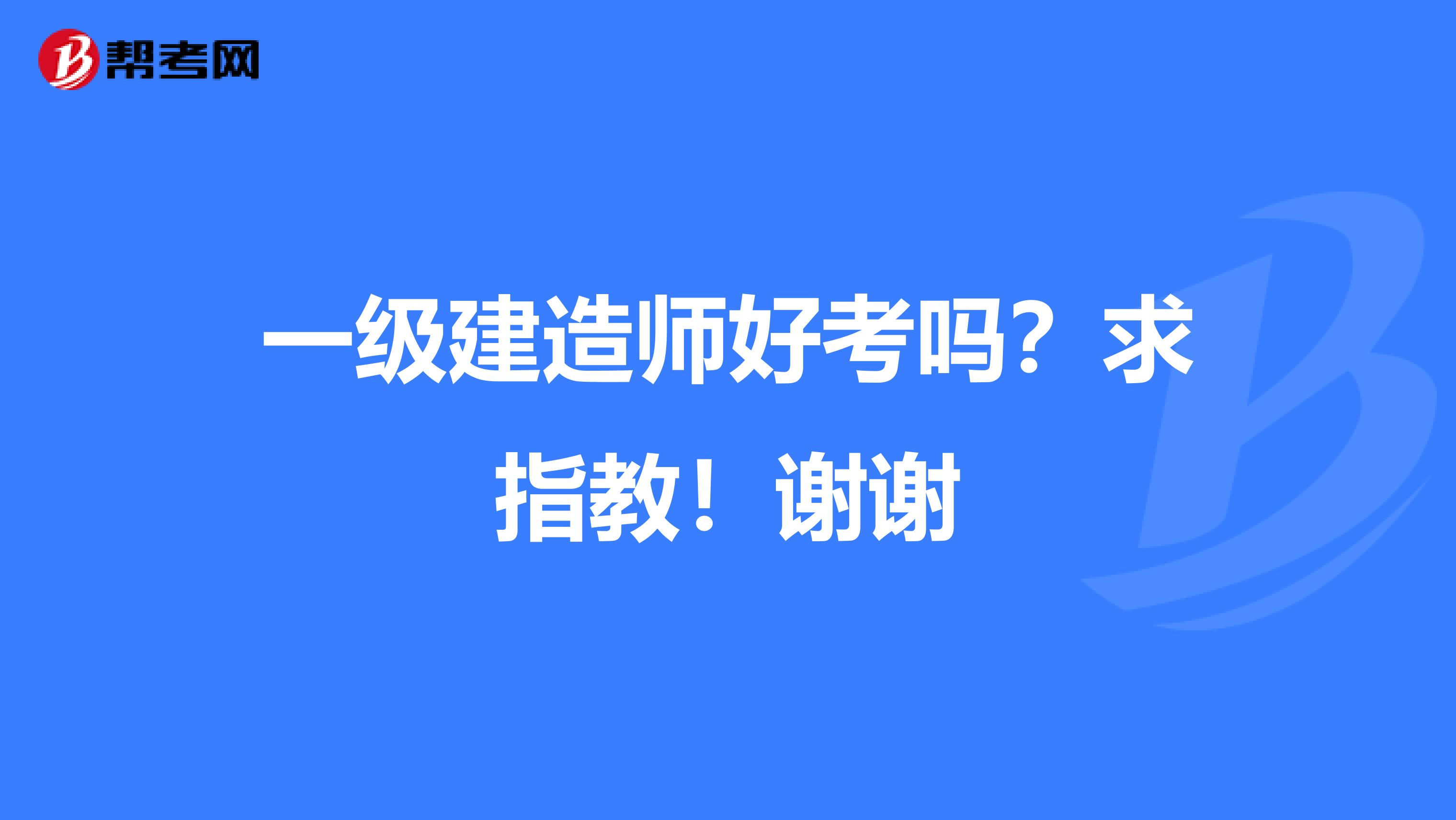 一级建造师好考吗？求指教！谢谢