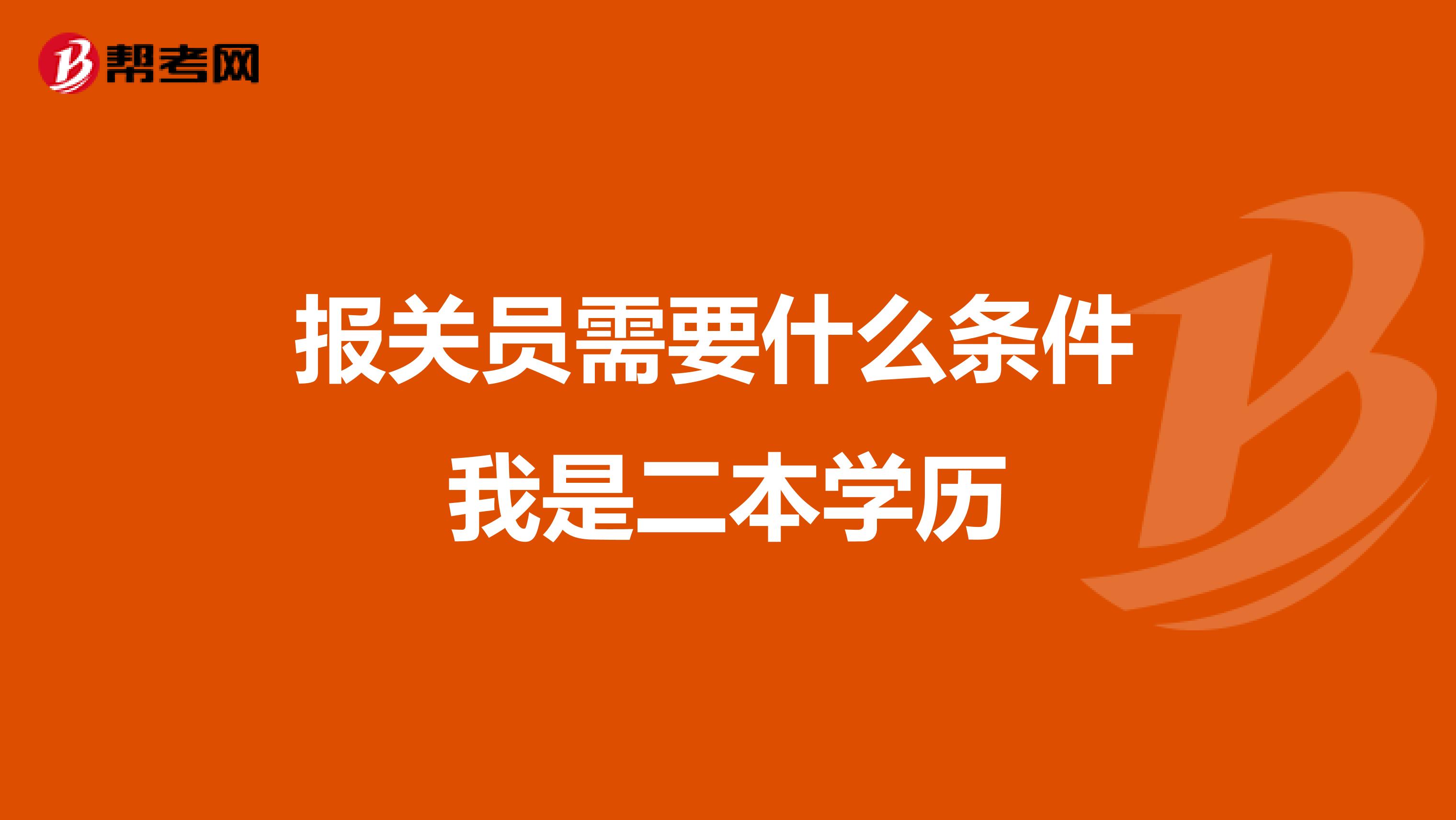 报关员需要什么条件 我是二本学历