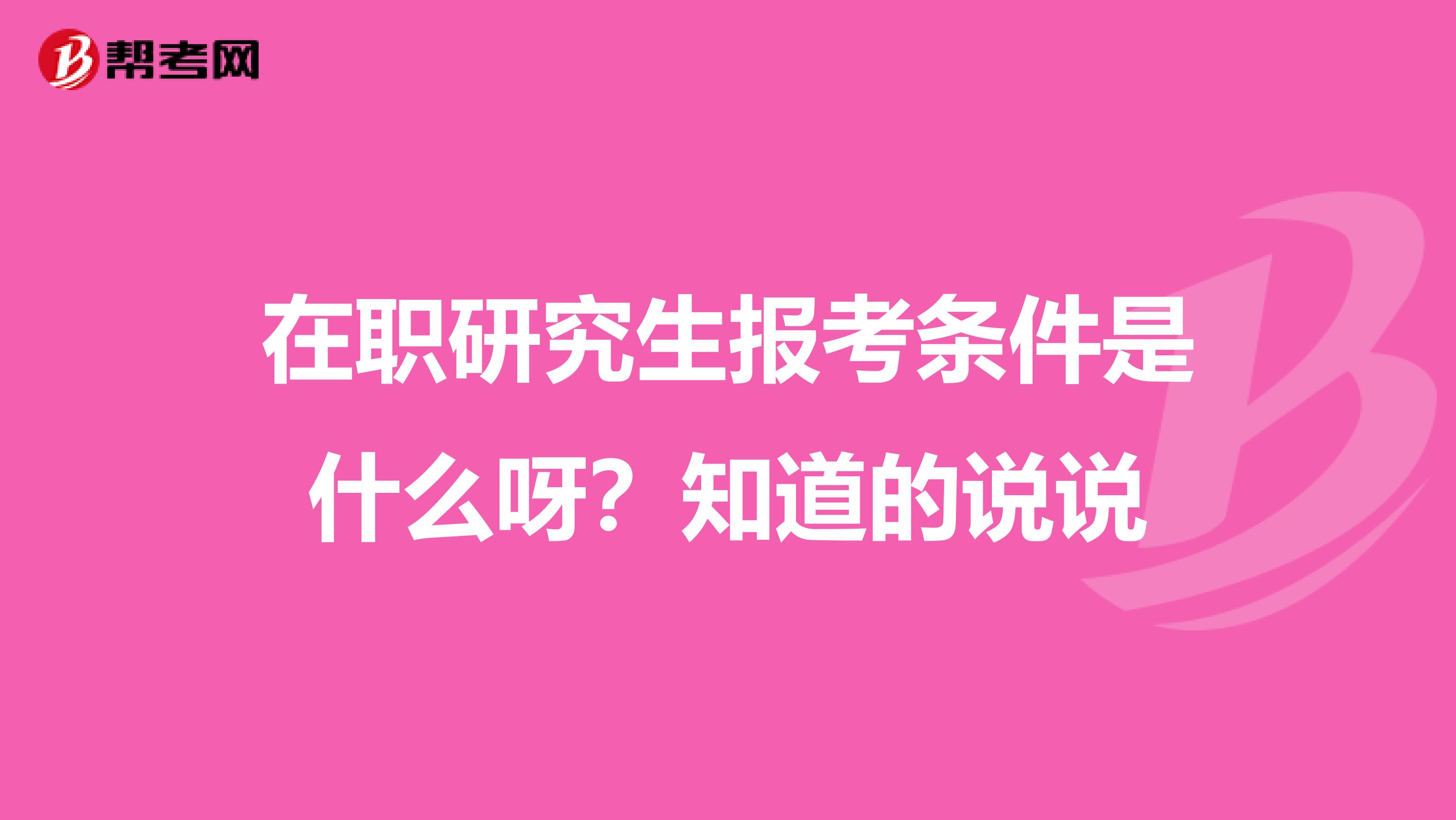 在職研究生報(bào)考條件是什么呀？知道的說說