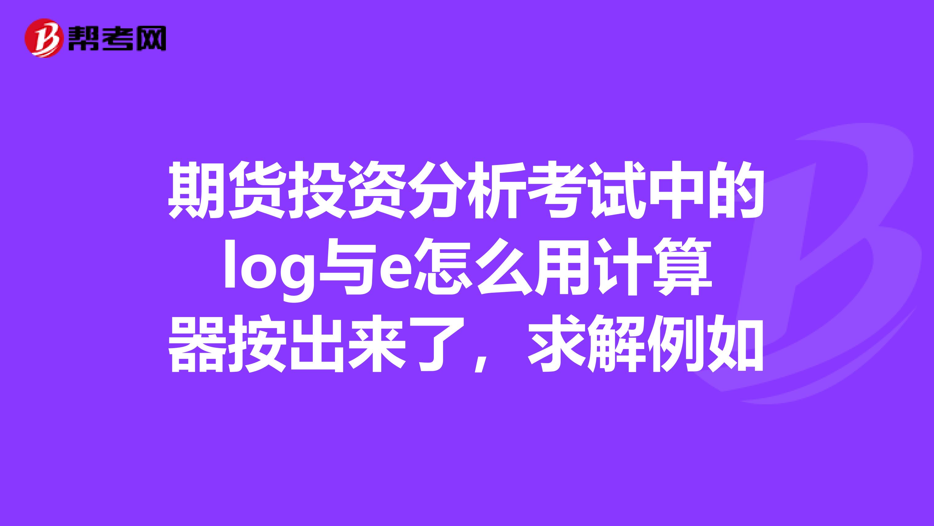 期货投资分析考试中的log与e怎么用计算器按出来了,求解例如