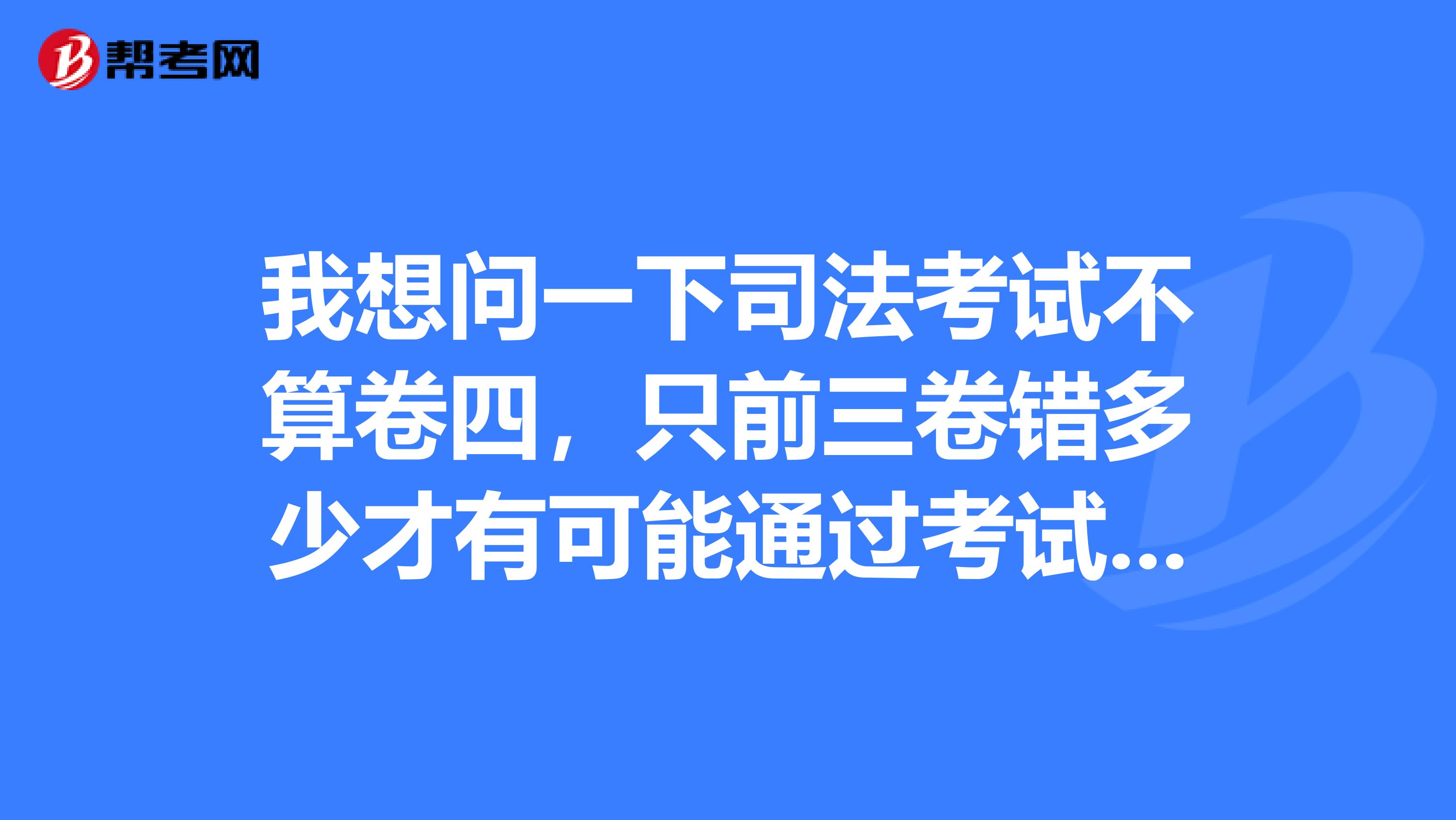 我想问一下司法考试不算卷四,只前三卷错多少才有可能通过考试呢?