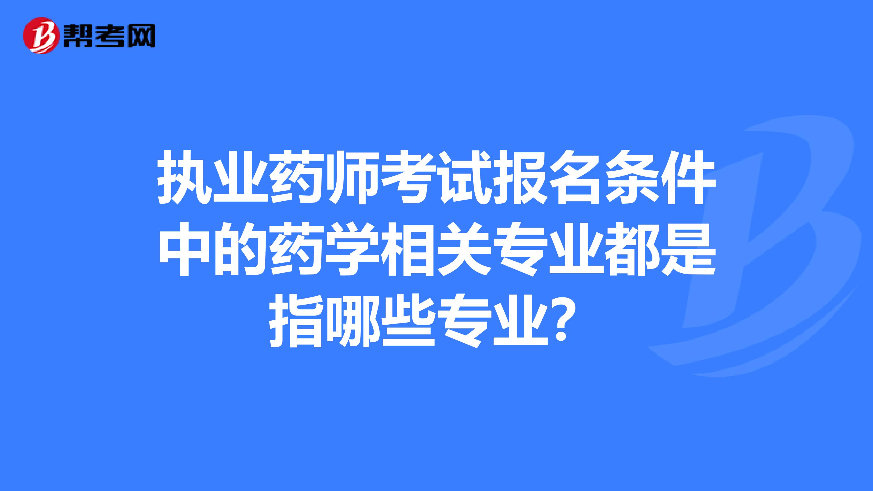 执业药师考试报名条件中的药学相关专业都是指哪些专业？