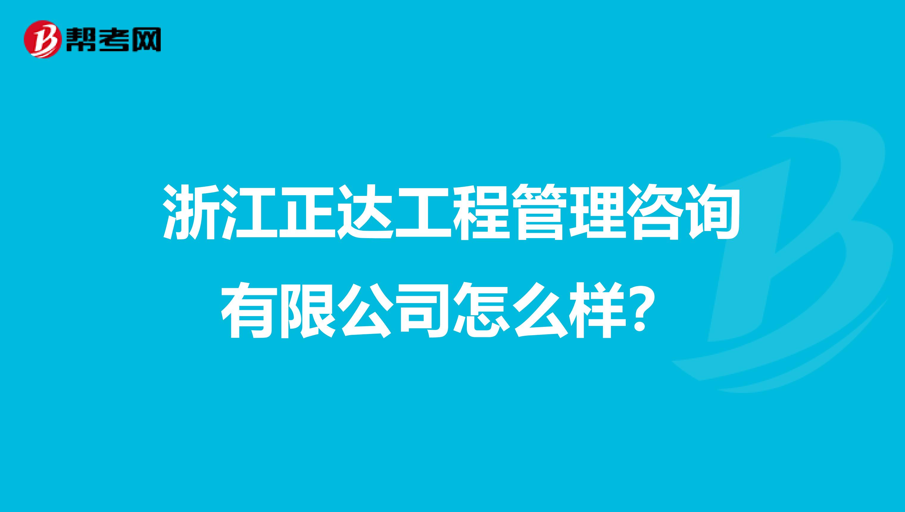 浙江正达工程管理咨询有限公司怎么样?