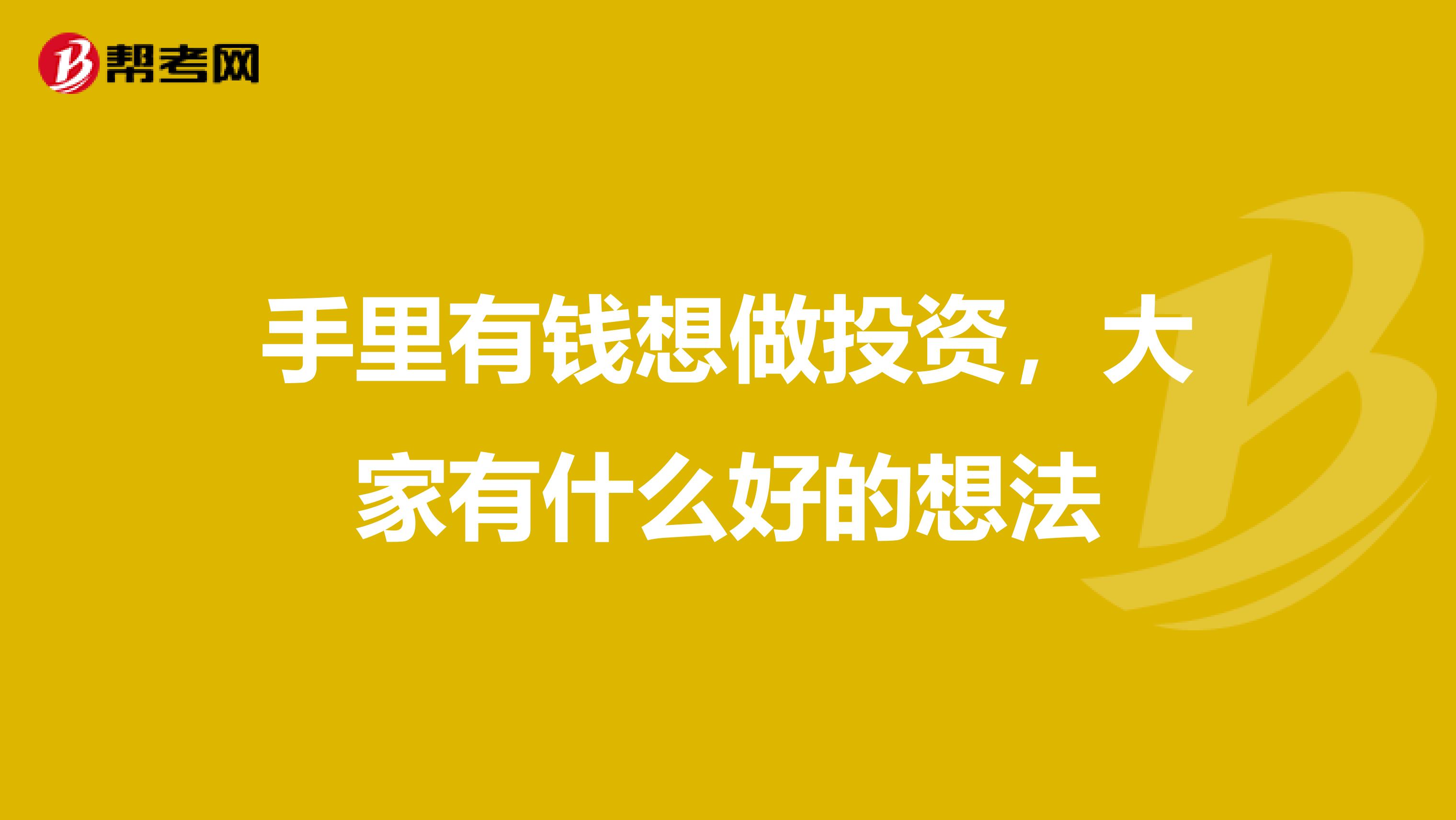 手里有钱想做投资,大家有什么好的想法