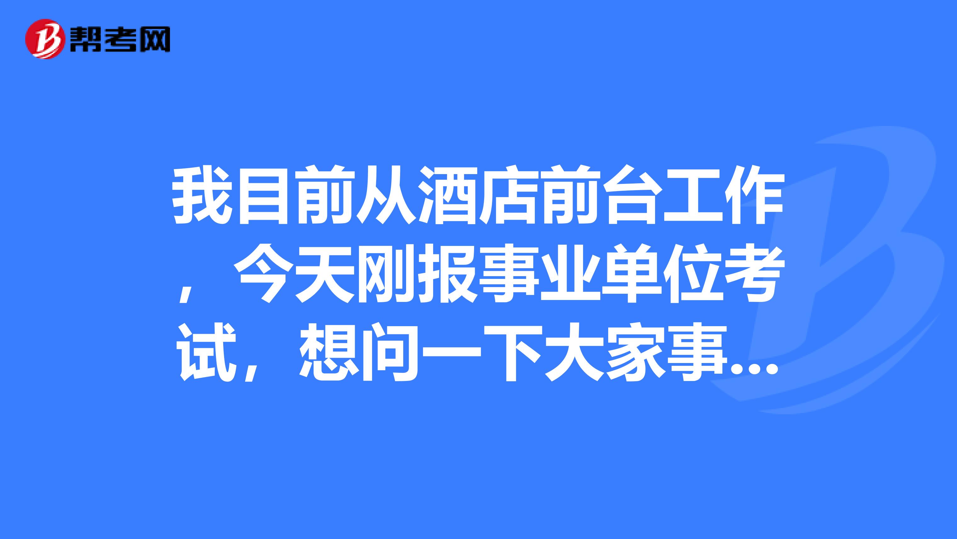 我目前从酒店前台工作,今天刚报事业单位考试,想问一下大家事业单位考试与公务员的区别是什么?