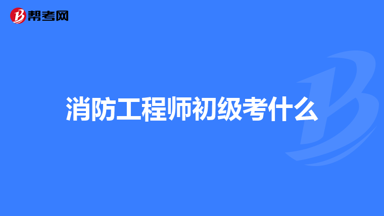 消防工程师初级考什么