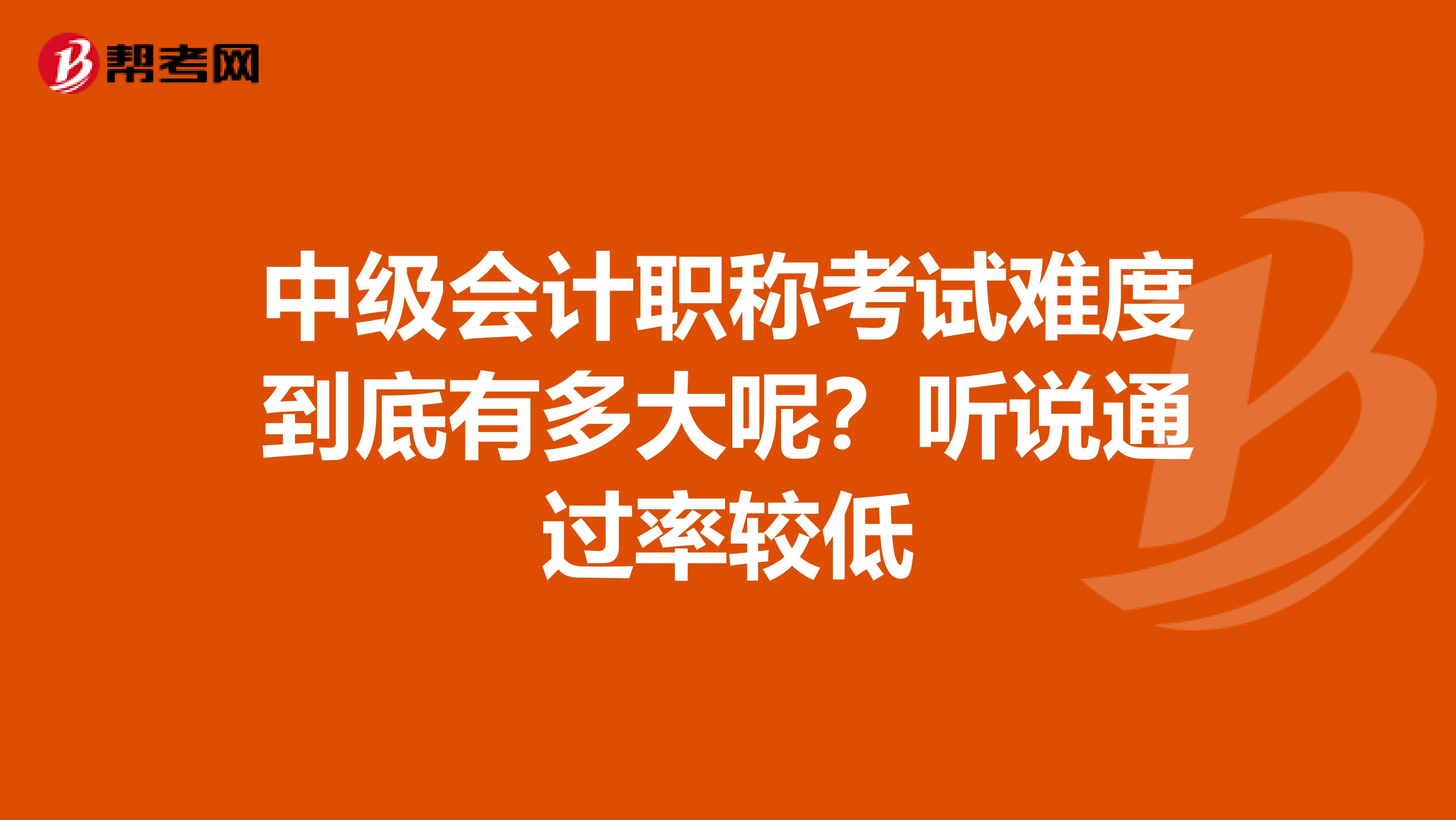 中级会计职称考试难度到底有多大呢？听说通过率较低