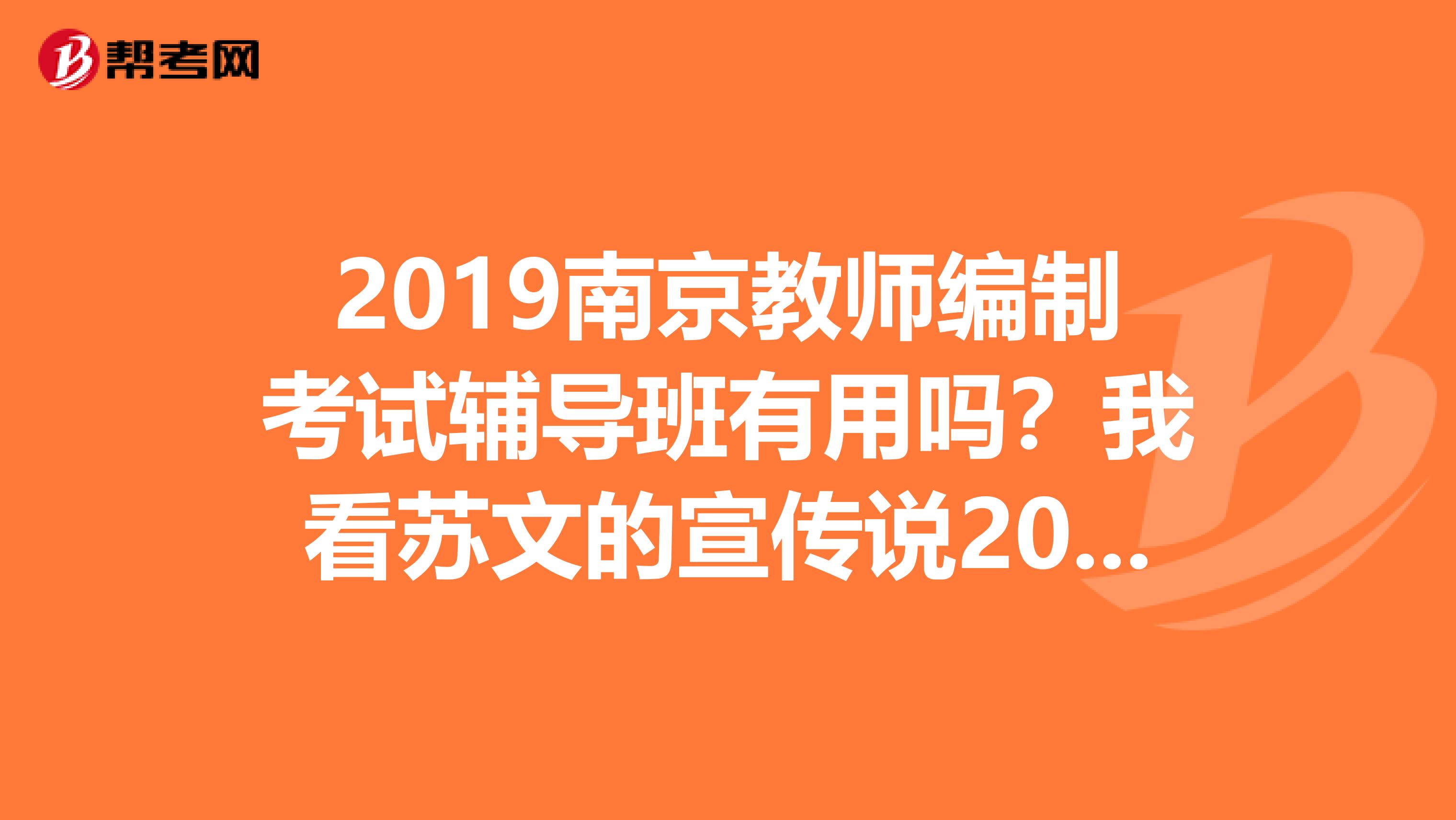 2019南京教师编制考试辅导班有用吗?我看苏文的宣传说2019压中32分,2019压中28分。考过的朋友来说说吧。