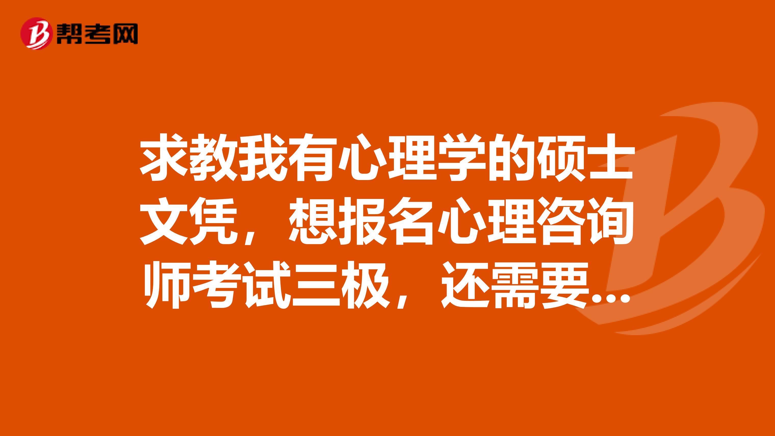 求教我有心理学的硕士文凭，想报名心理咨询师考试三极，还需要参加培训班吗？另外是否可以异地报考
