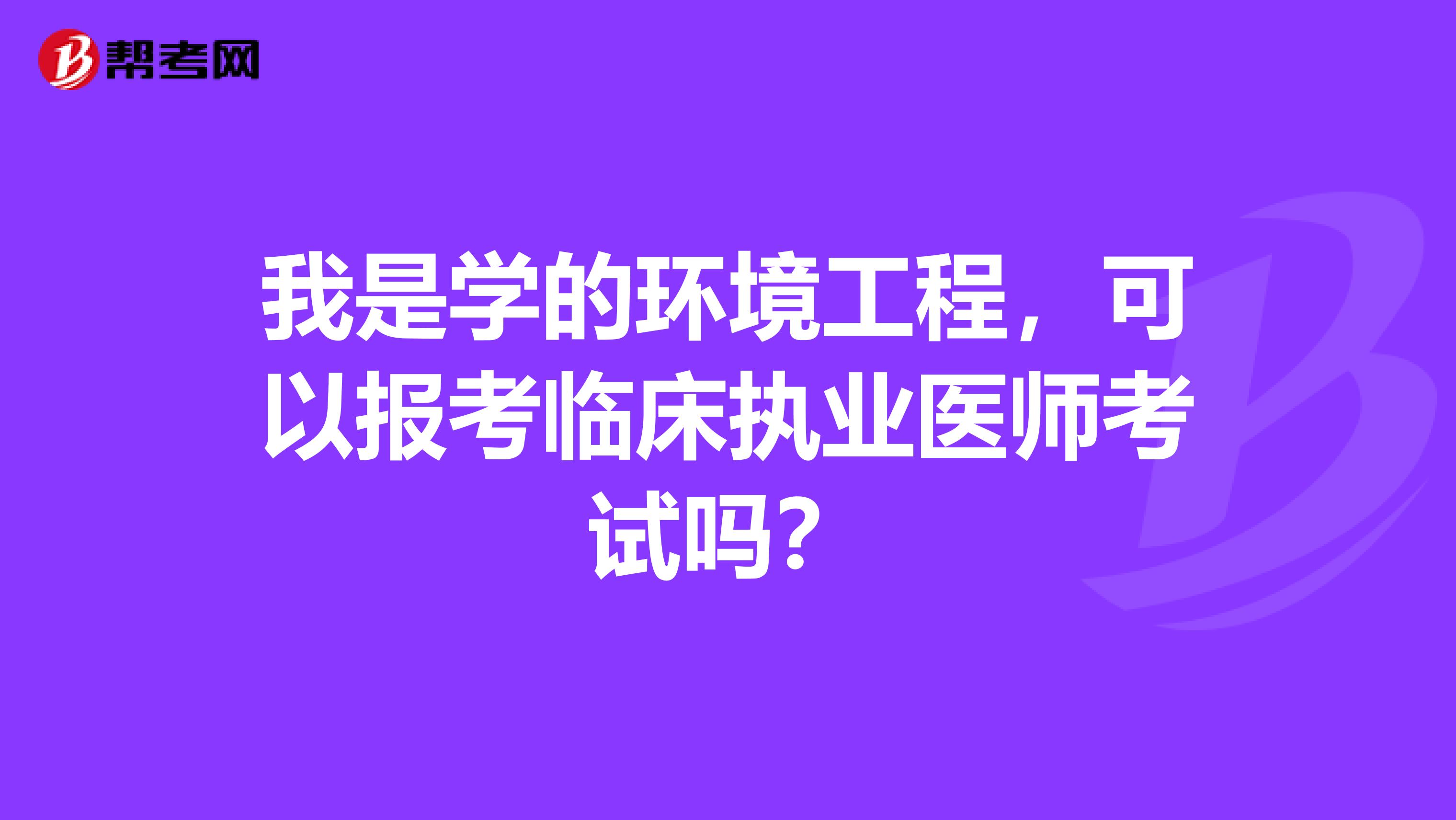 我是学的环境工程,可以报考临床执业医师考试吗?