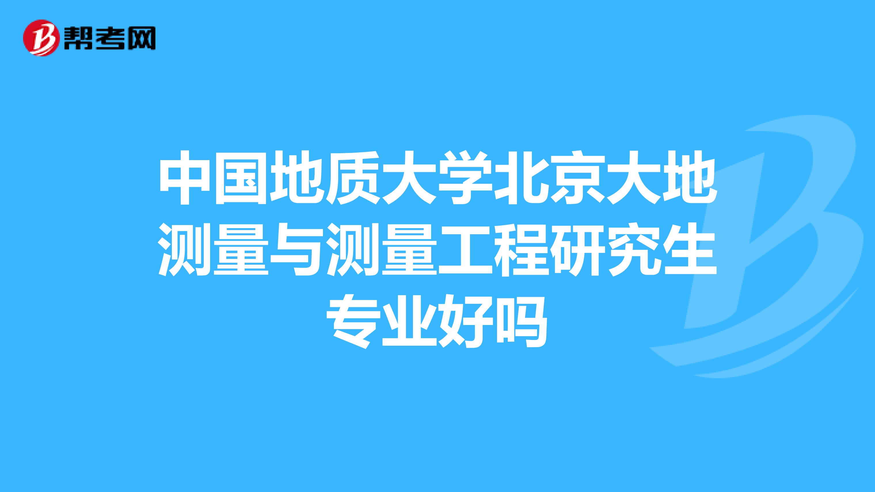 中国地质大学北京大地测量与测量工程研究生专业好吗