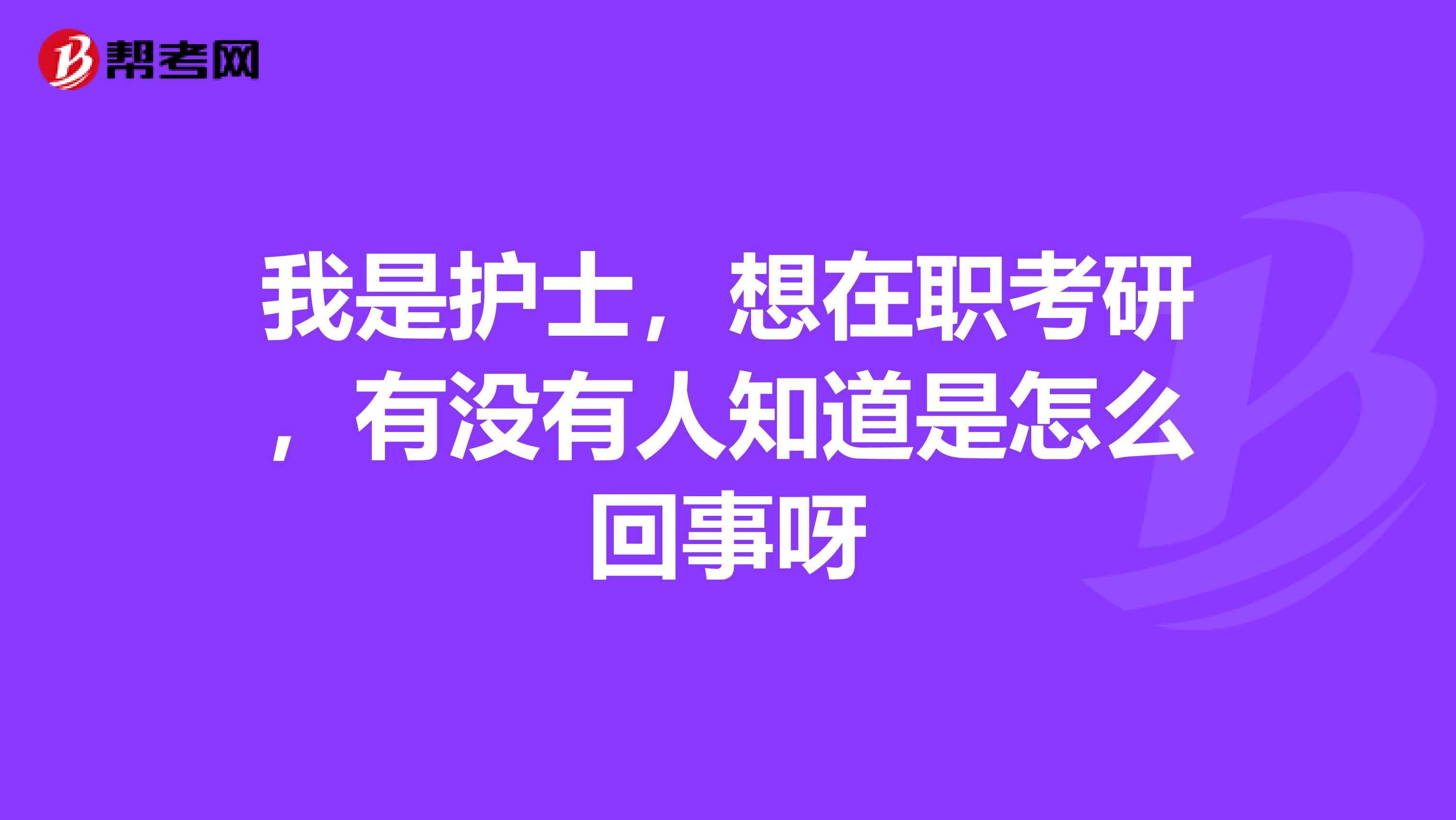 我是护士，想在职考研，有没有人知道是怎么回事呀