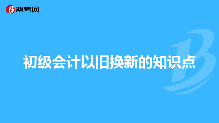 初级会计以旧换新的知识点