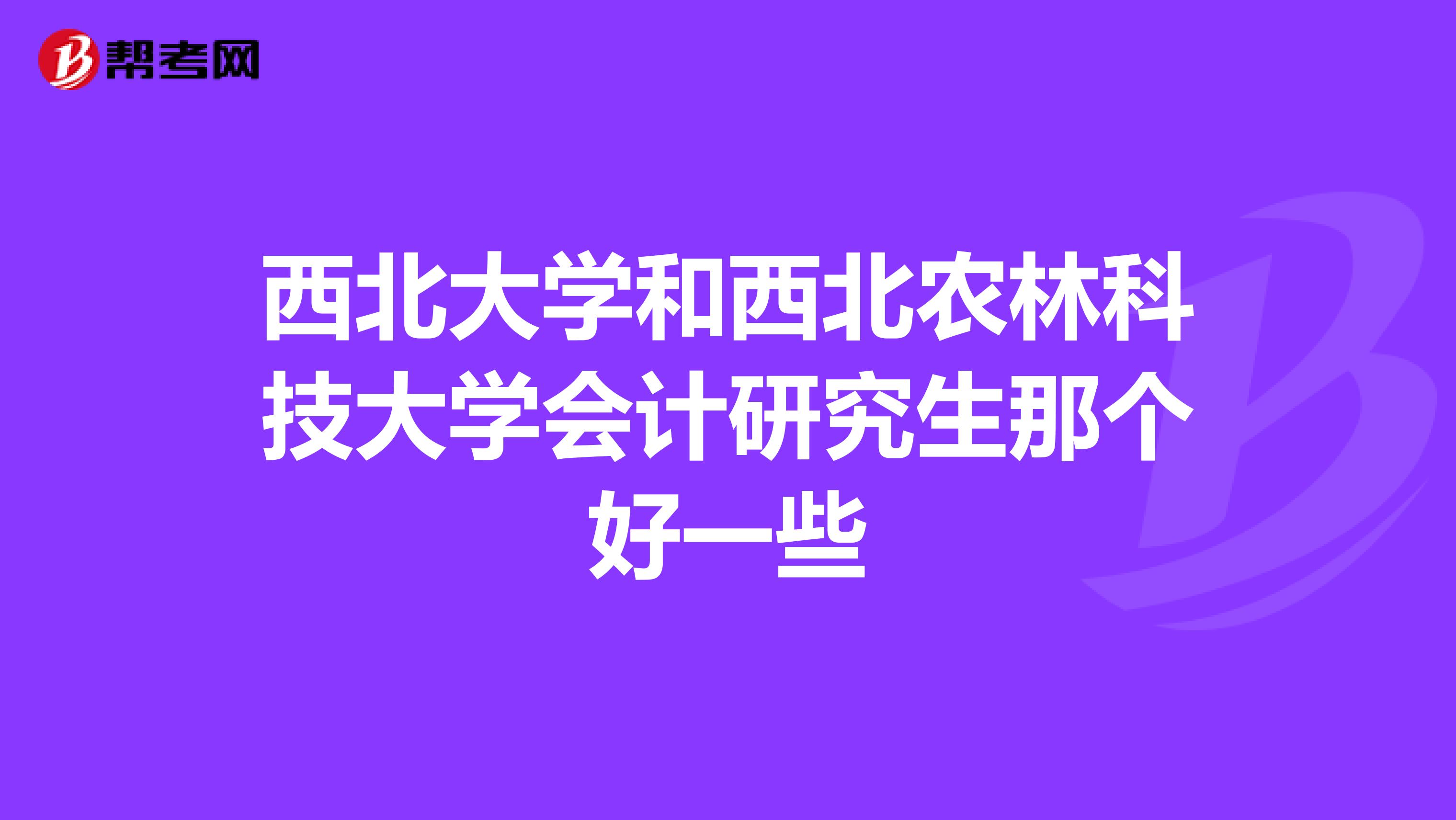 西北大学和西北农林科技大学会计研究生那个好一些